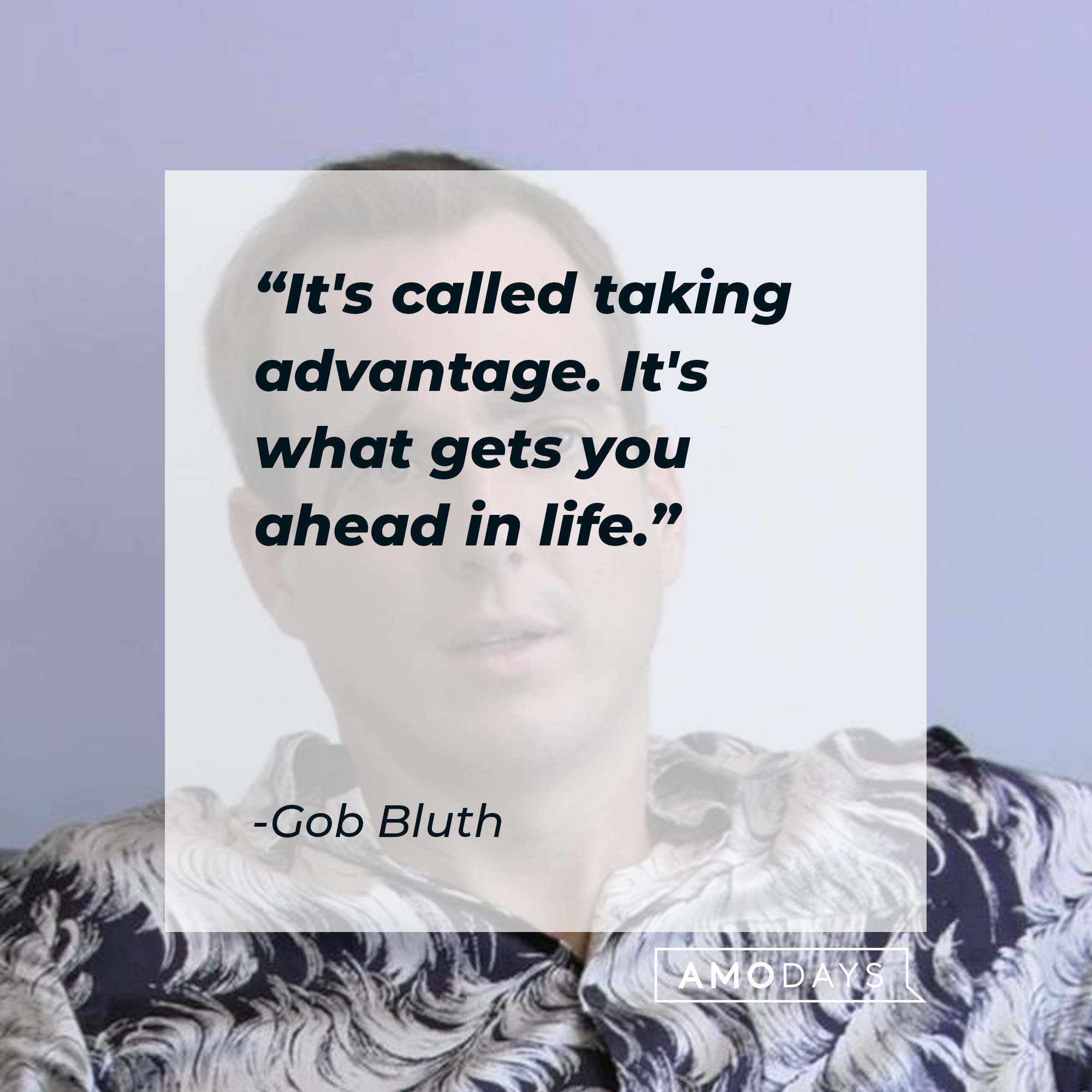 Gob Bluth's quote: "It's called taking advantage. It's what gets you ahead in life." | Source: facebook.com/ArrestedDevelopment