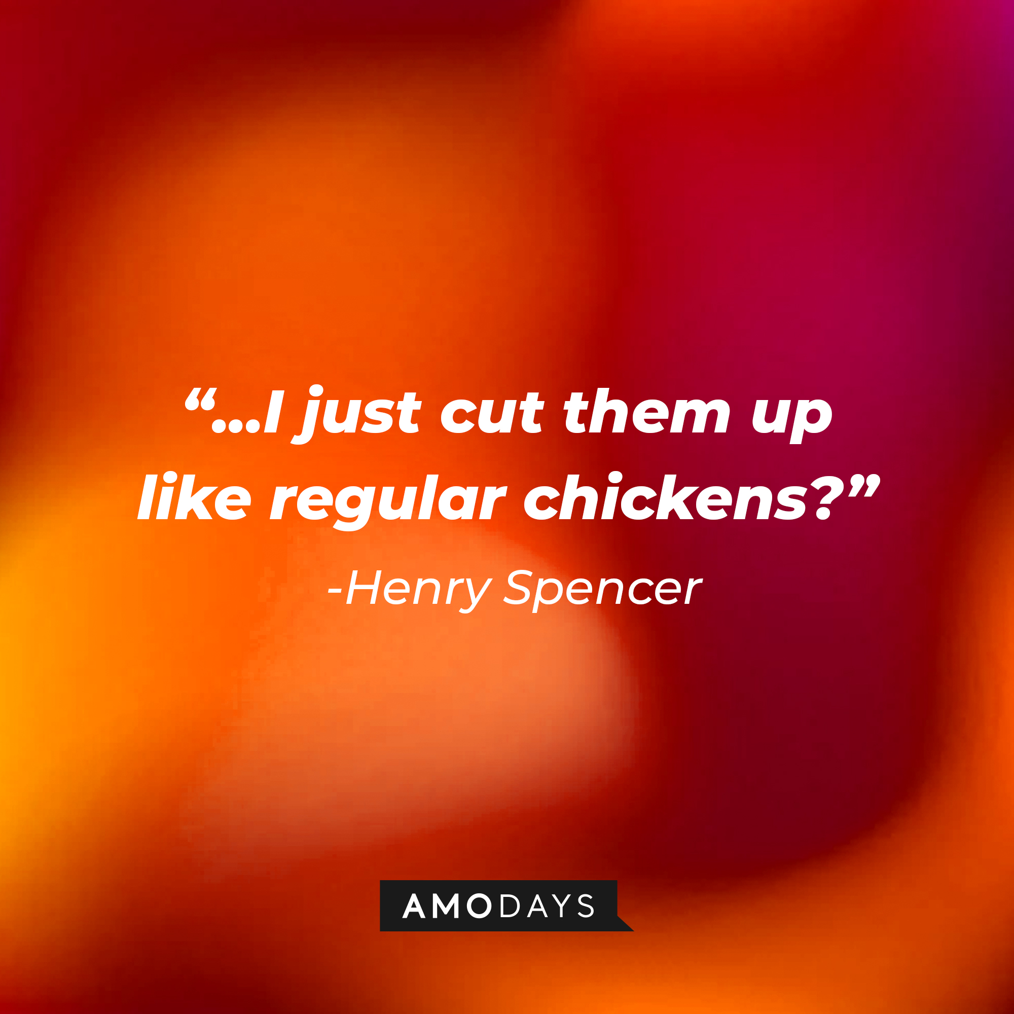 Henry Spencer’s quote:“...I just cut them up like regular chickens?”  |  Source: AmoDays
