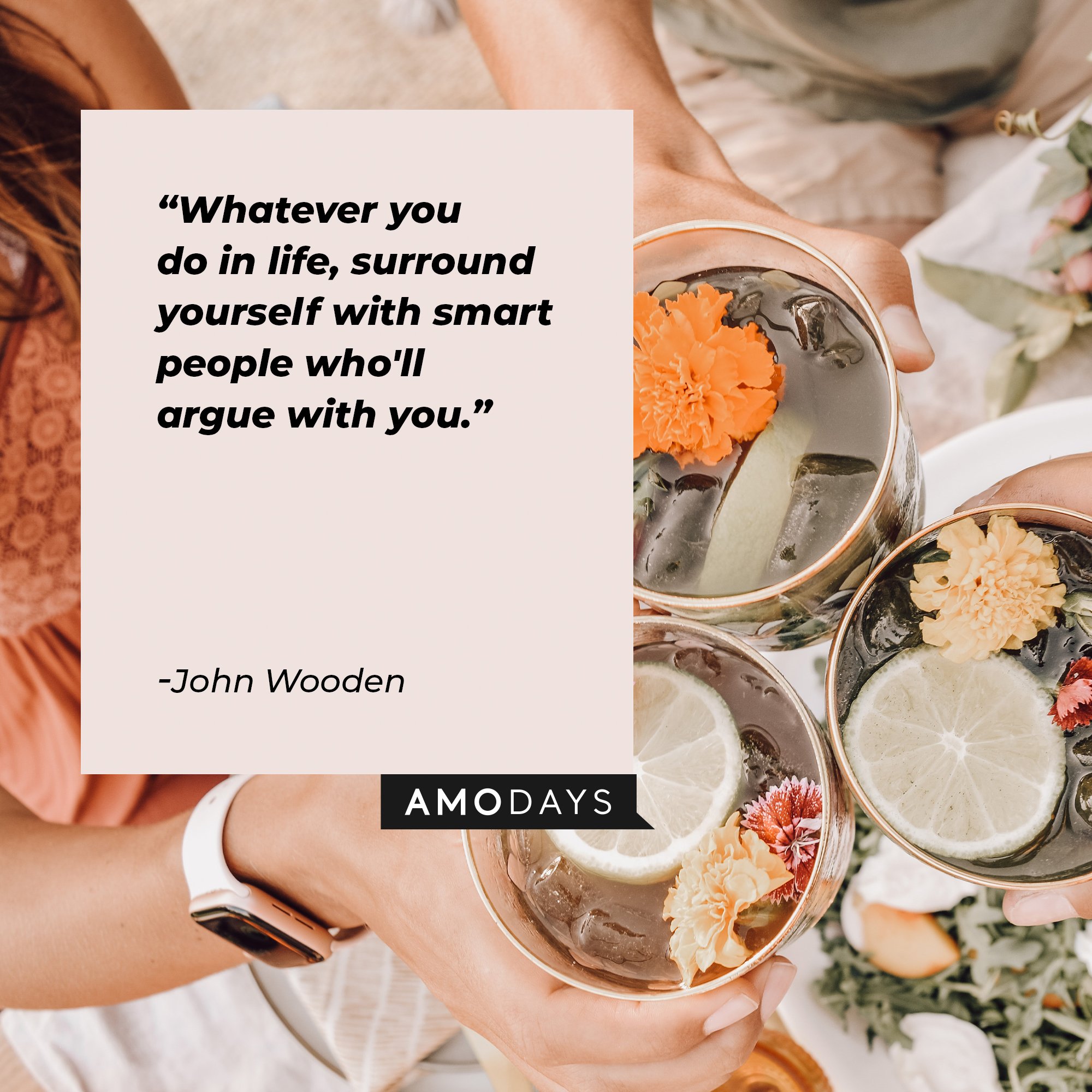 John Wooden’s quote: “Whatever you do in life, surround yourself with smart people who'll argue with you.” | Image: AmoDays 