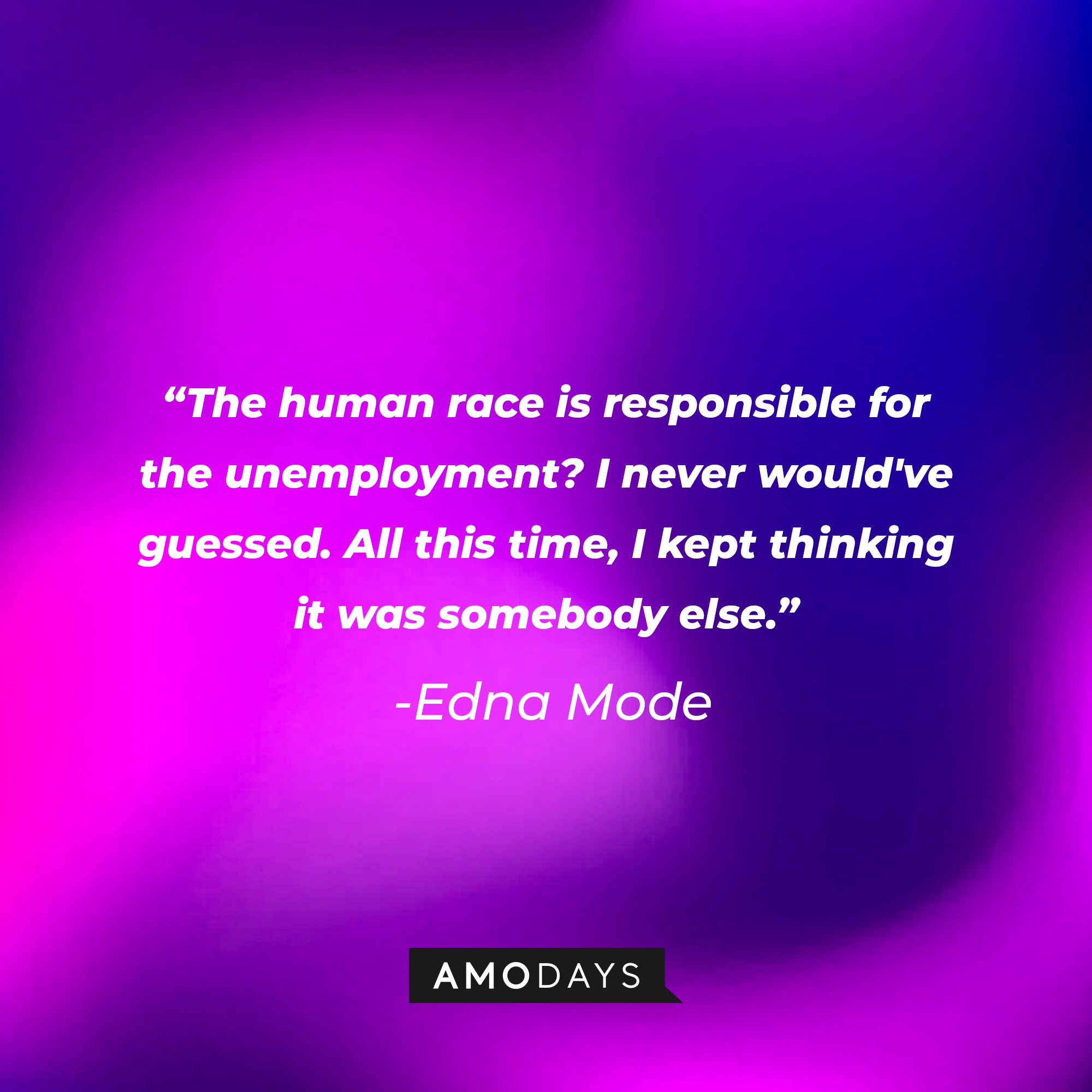 Edna Mode’s quote: "The human race is responsible for the unemployment? I never would've guessed. All this time, I kept thinking it was somebody else." | Image: AmoDays