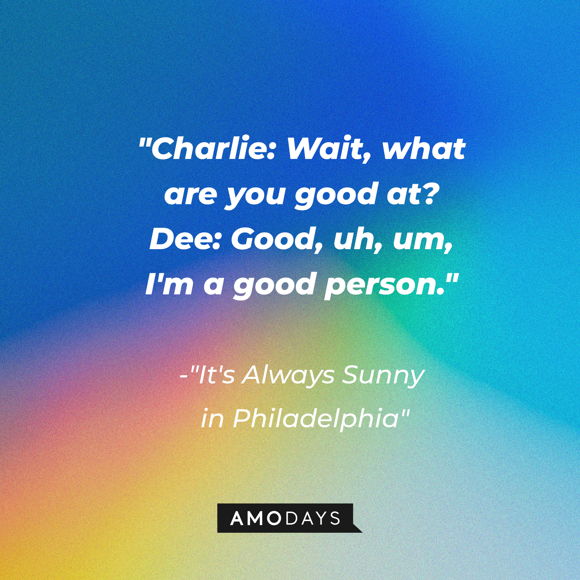 Aphoto with the quote, "Charlie: Wait, what are you good at? Dee: Good, uh, um, I'm a good person." | Source: Amodays