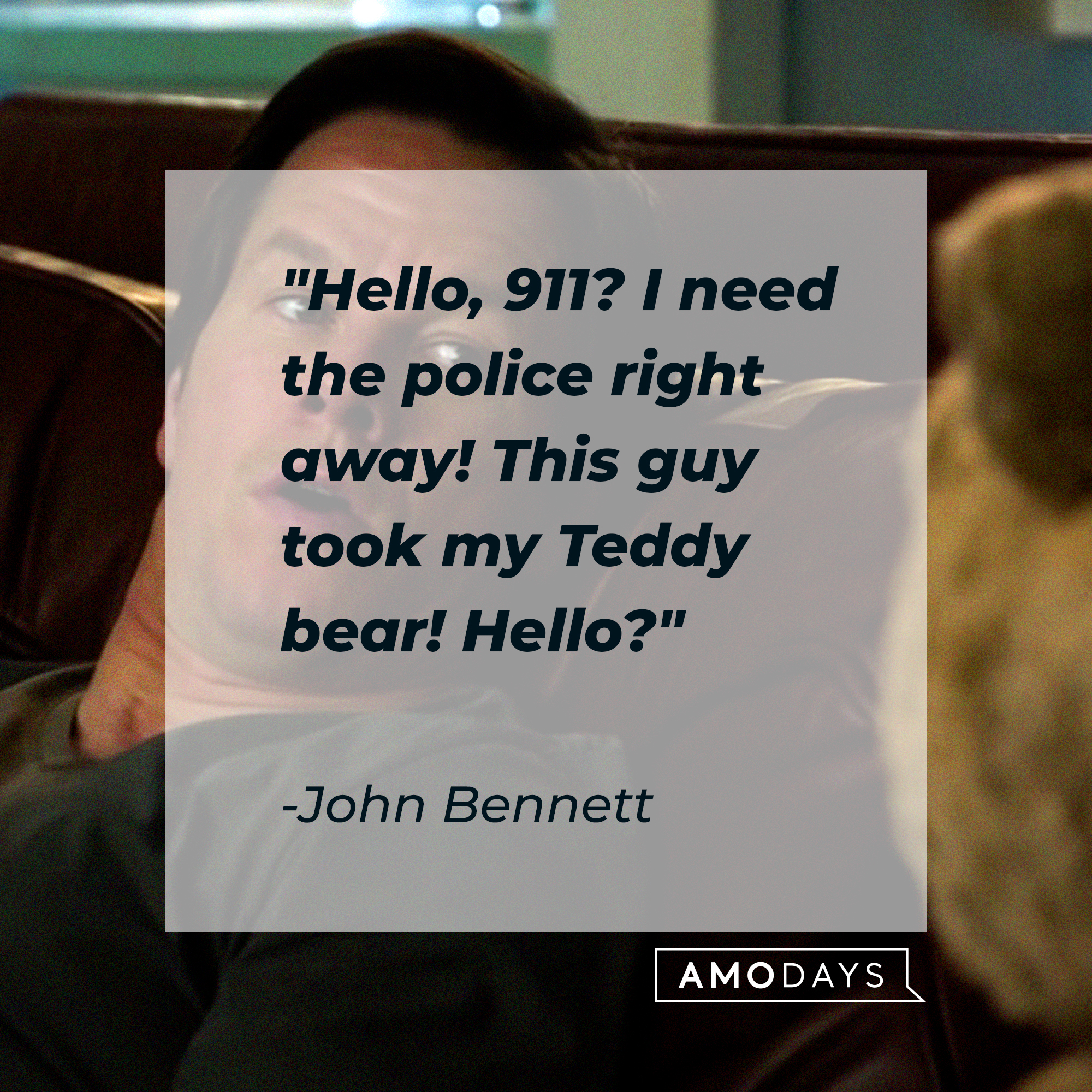 John Bennett's quote: "Hello, 911? I need the police right away! This guy took my Teddy bear! Hello?" | Source: facebook.com/tedisreal