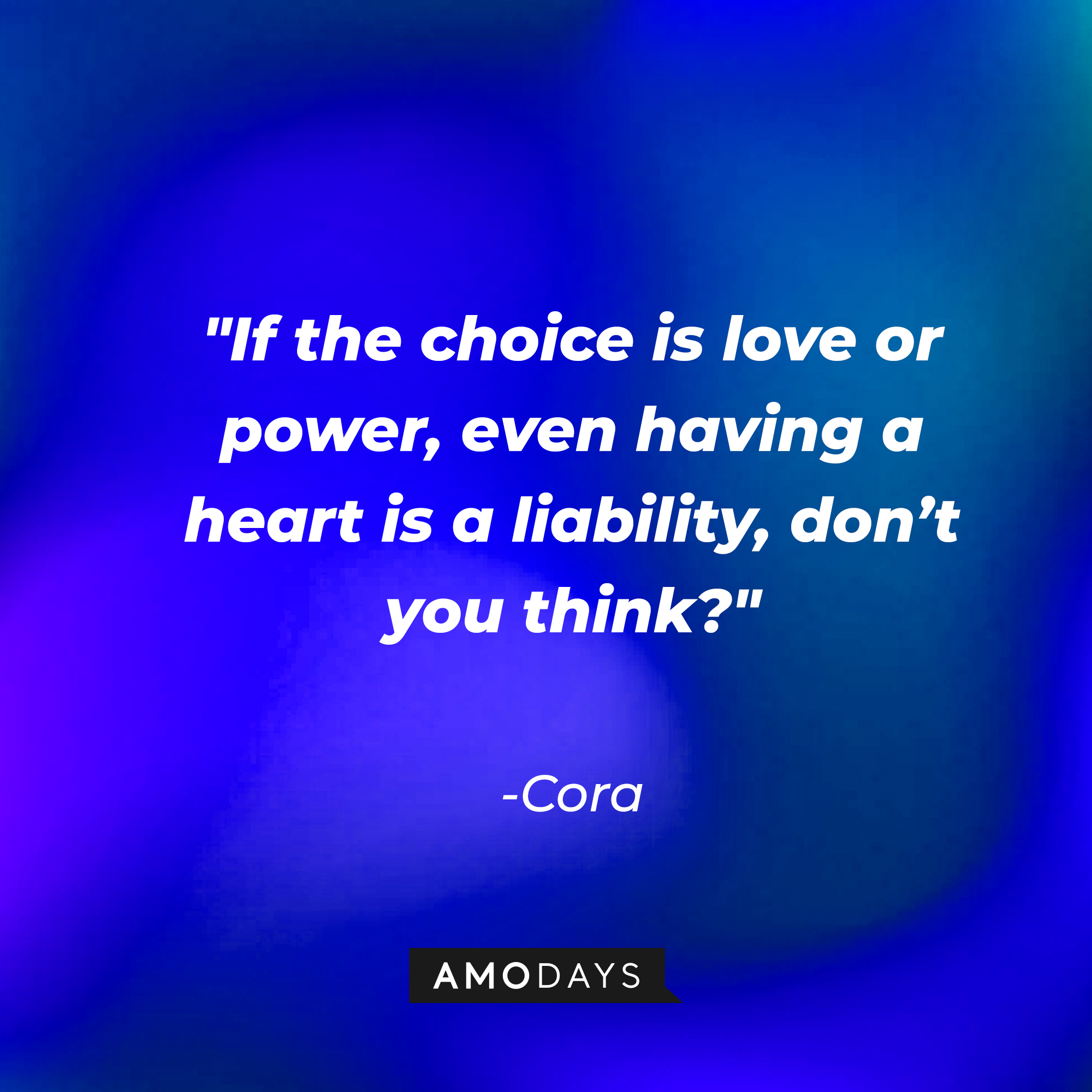 Cora's quote: "If the choice is love or power, even having a heart is a liability, don't you think?" | Source: Amodays