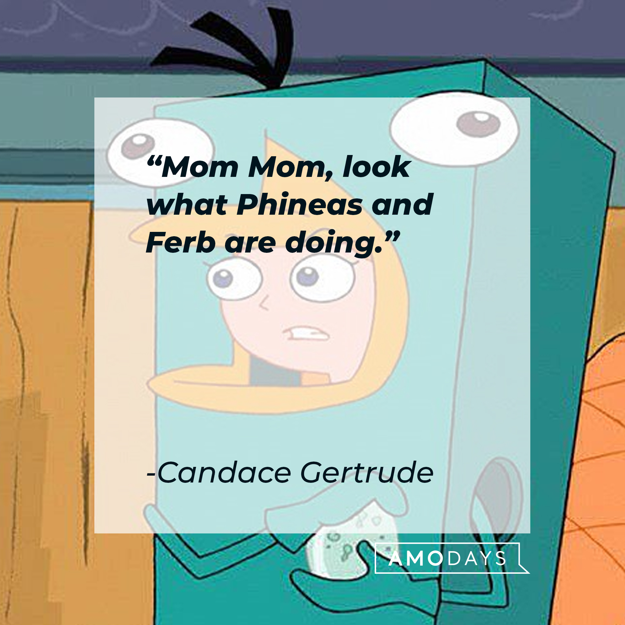 Candace Gertrude's quote: "Mom Mom, look what Phineas and Ferb are doing." | Source: facebook.com/Phineas-and-Ferb