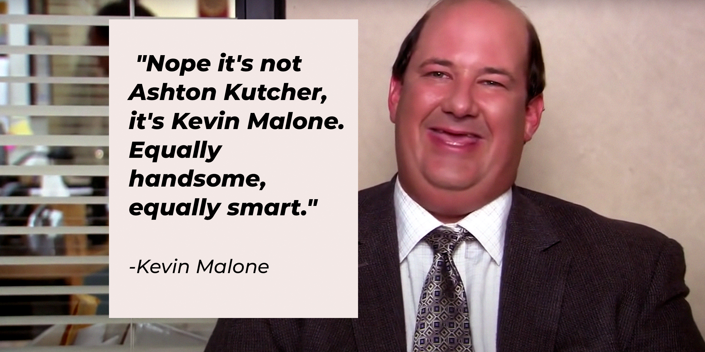 A photo of Kevin Malone with the quote: "Nope it's not Ashton Kutcher, it's Kevin Malone. Equally handsome, equally smart." | Source: youtube.com/TheOffice