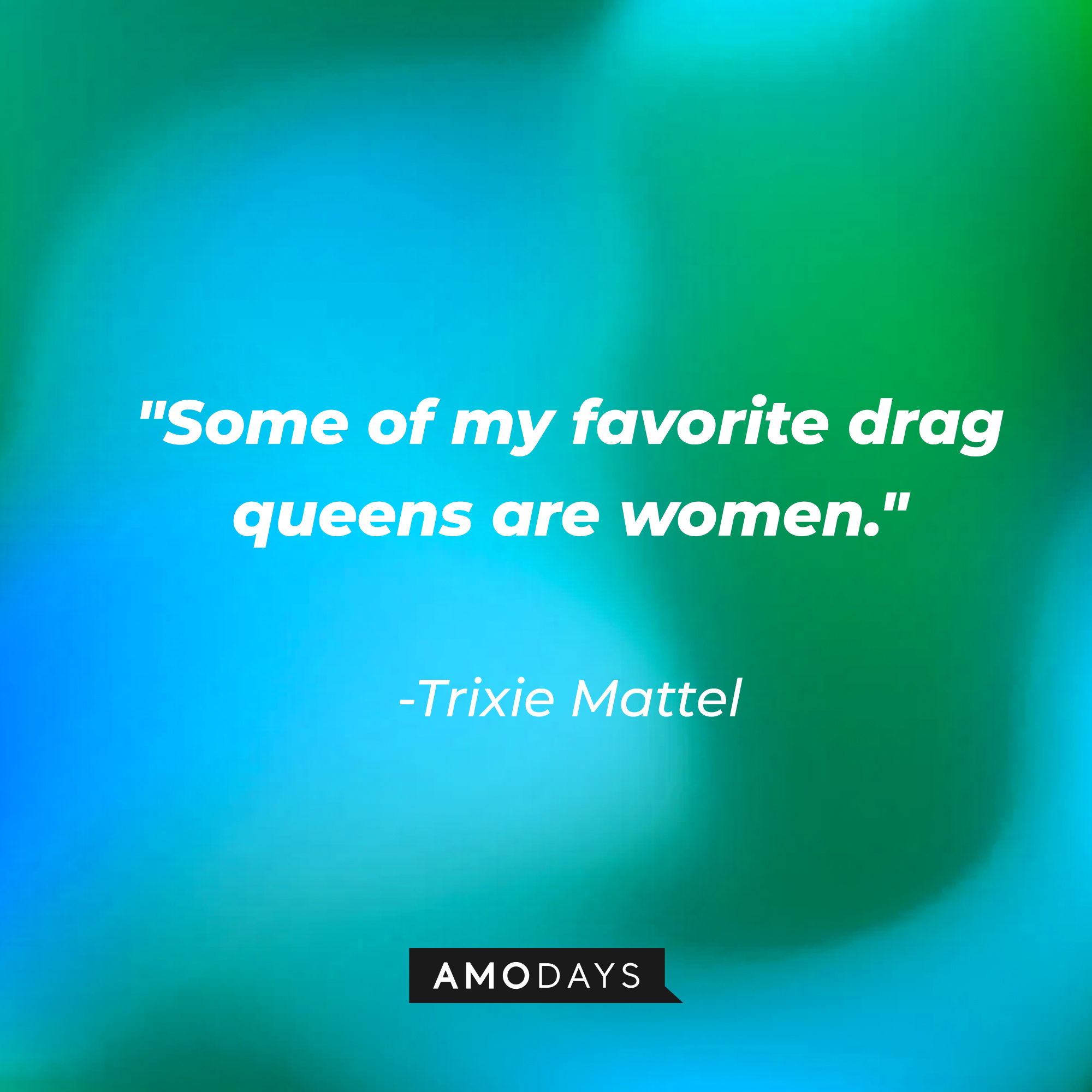Trixie Mattel's quote: "Some of my favorite drag queens are women." | Source: AmoDays
