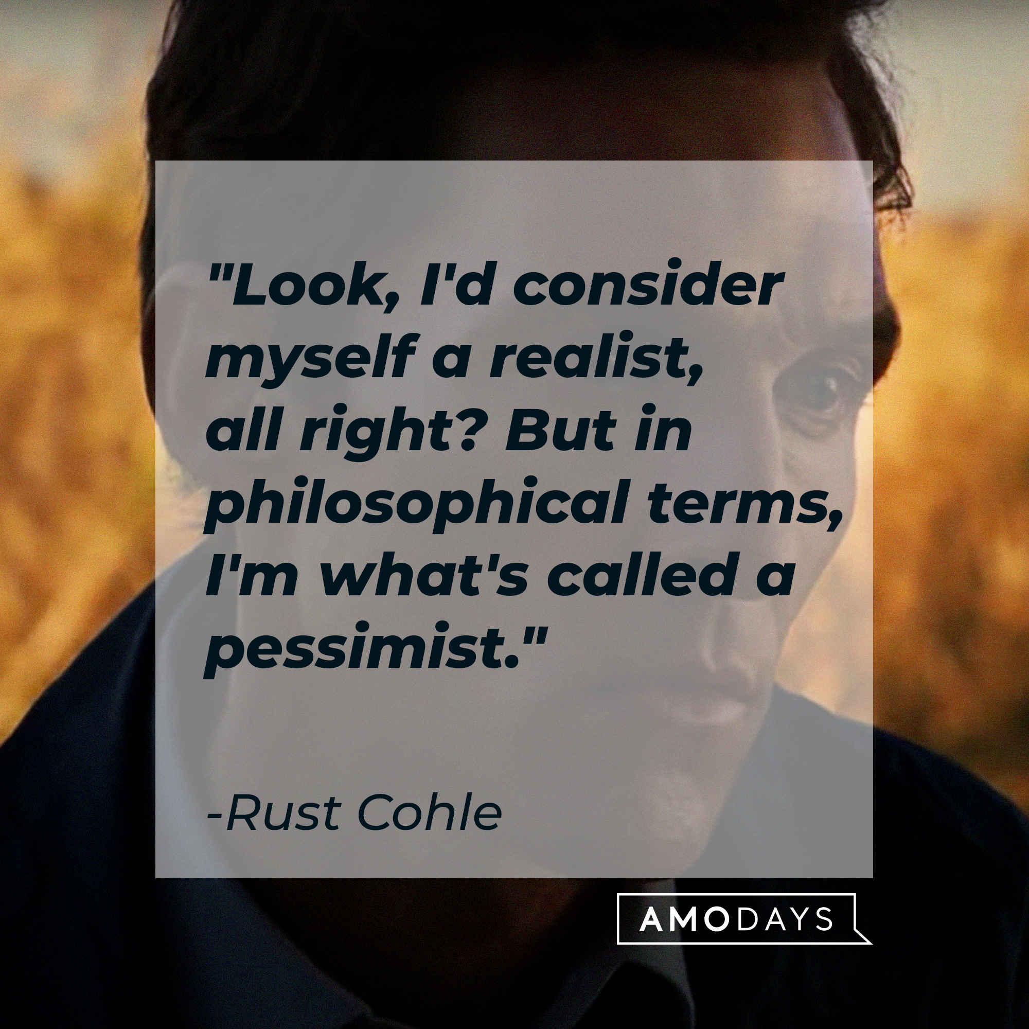 Rust Cohle's quote: "Look, I'd consider myself a realist, all right? But in philosophical terms, I'm what's called a pessimist." | Source: facebook.com/TrueDetective