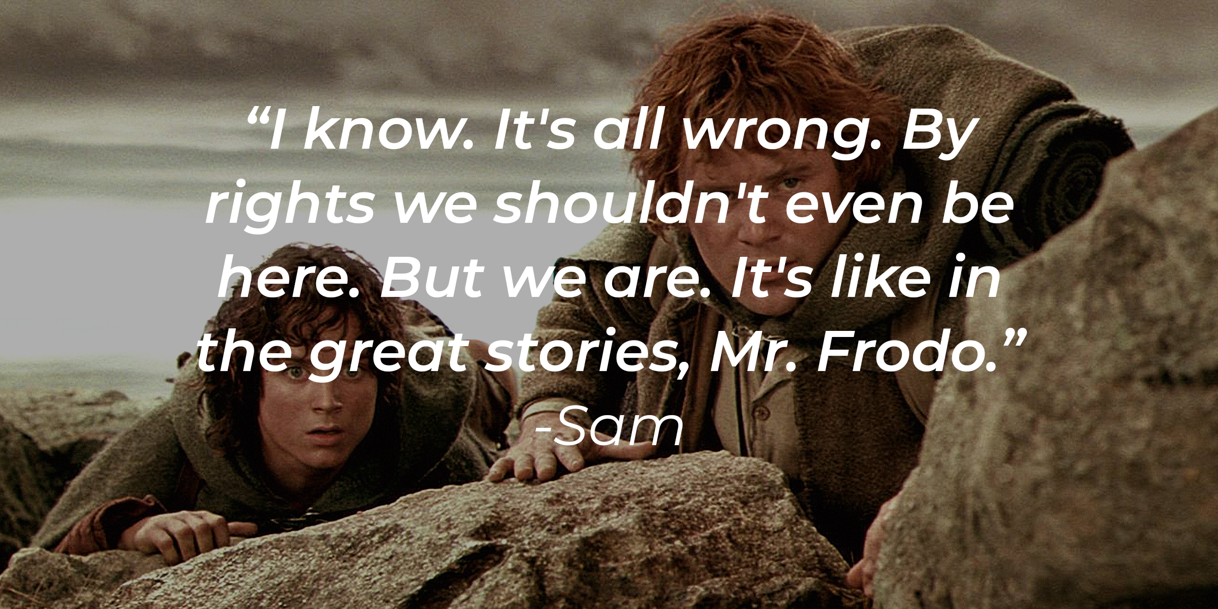 Sam and Frodo, with Sam's Quote: "I know. It's all wrong. By rights, we shouldn't even be here. But we are. It's like in the great stories, Mr. Frodo." | Source: facebook.com/lordoftheringstrilogy