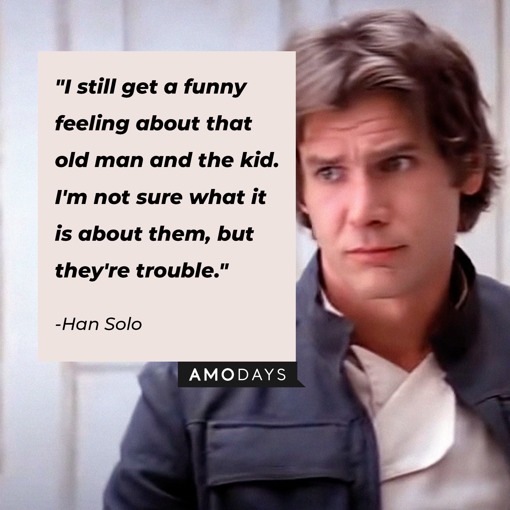 Han Solo’s quote: "I still get a funny feeling about that old man and the kid. I'm not sure what it is about them, but they're trouble." | Image: AmoDays