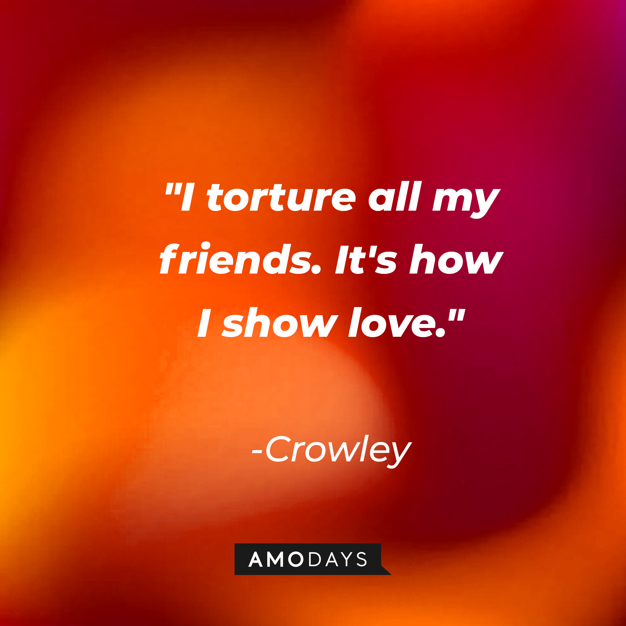Crowley’s quote: "I torture all my friends. It's how I show love." | Source: AmoDays