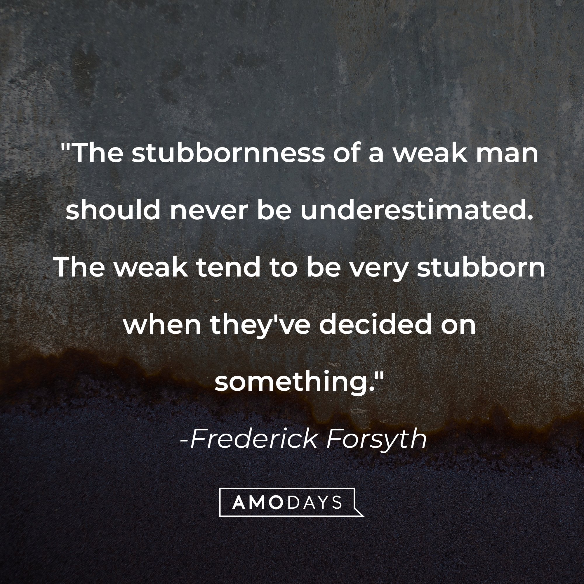 Frederick Forsyth's quote: "The stubbornness of a weak man should never be underestimated. The weak tend to be very stubborn when they've decided on something." | Image: AmoDays