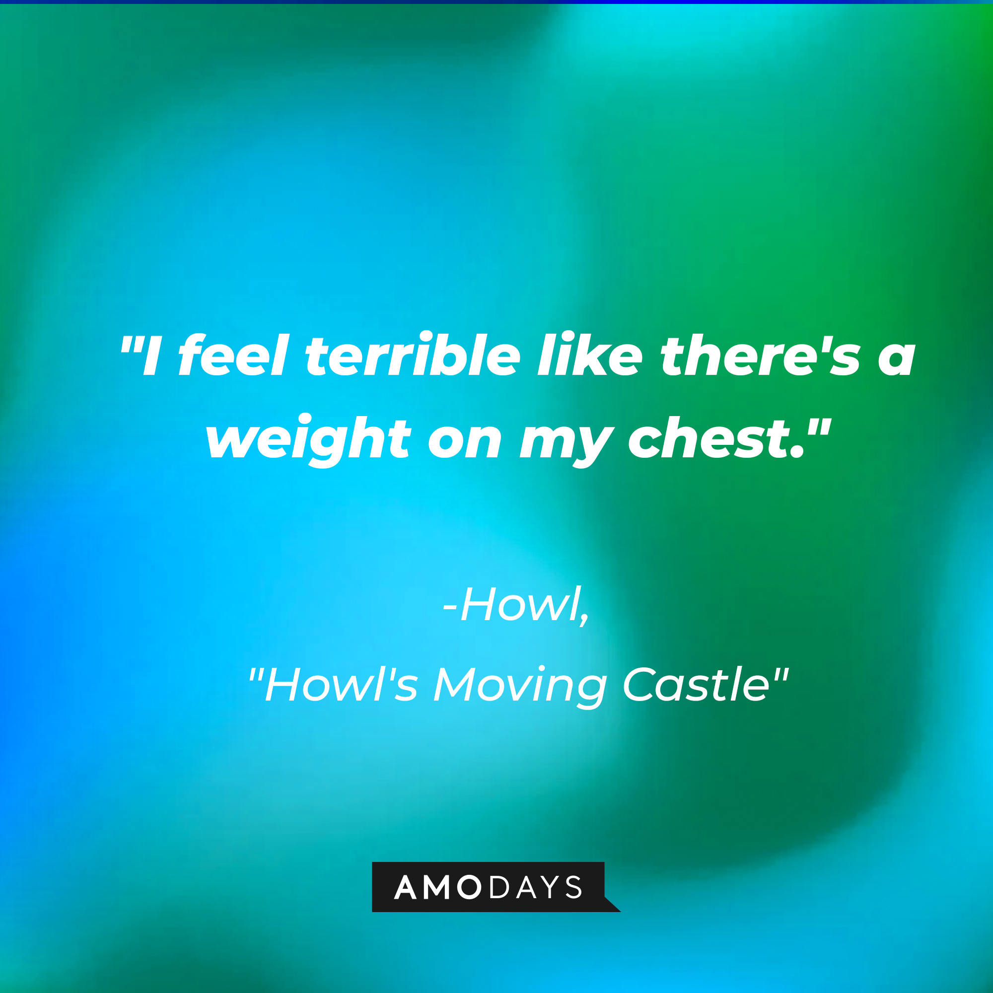 Howl's quote in "Howl's Moving Castle:" "I feel terrible like there's a weight on my chest." | Source: AmoDays