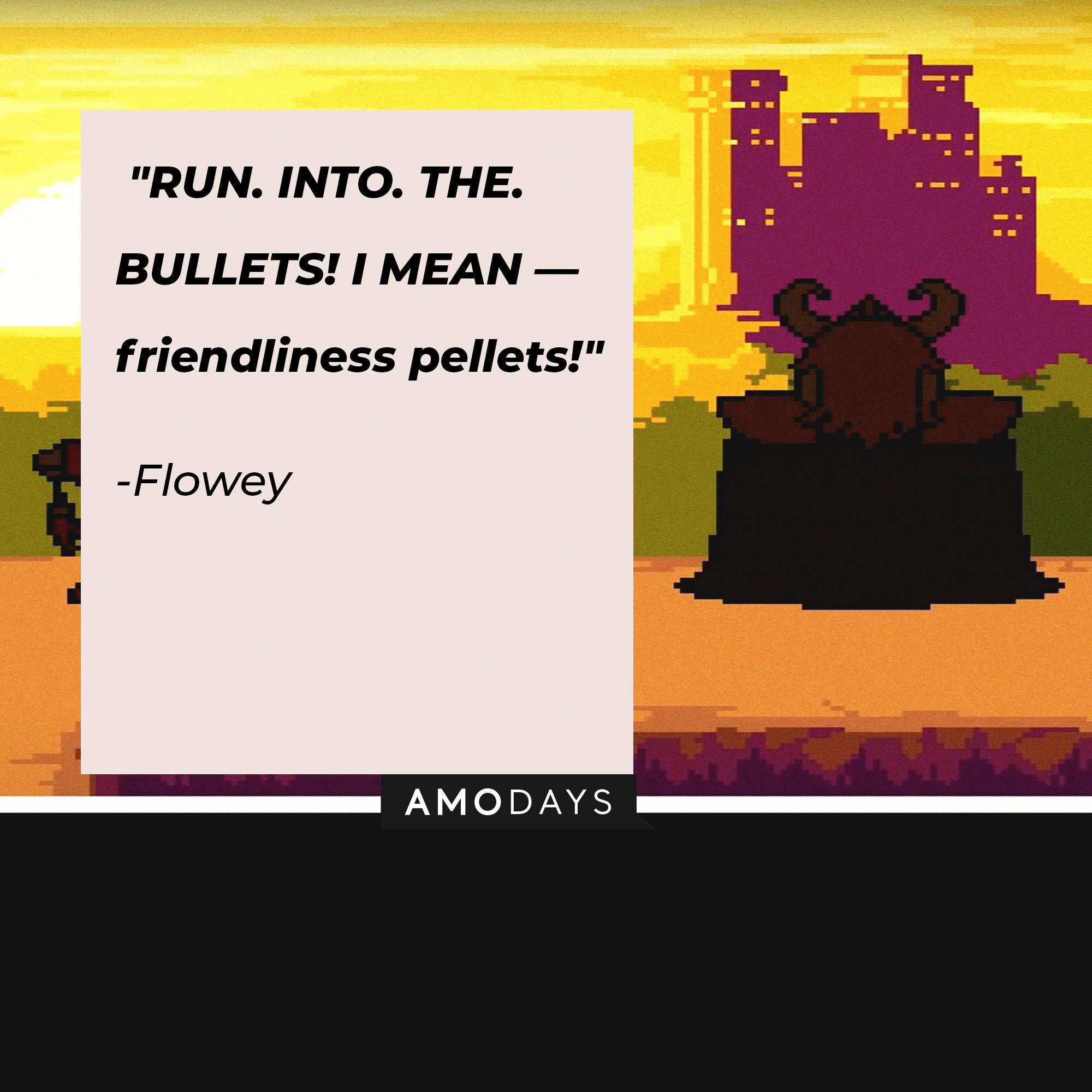 Flowey’s quote: "RUN. INTO. THE. BULLETS! I MEAN — friendliness pellets!" | Image: AmoDays