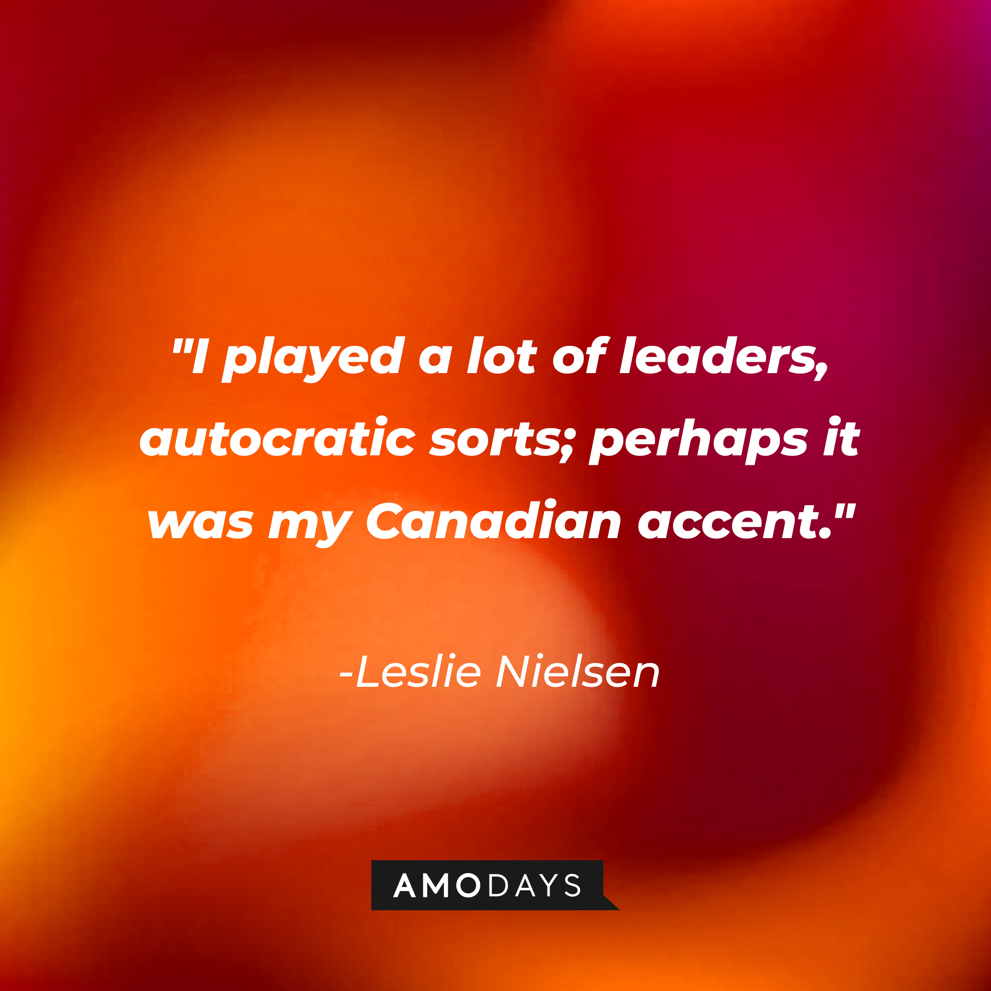 Leslie Nielsen's quote: "I played a lot of leaders, autocratic sorts; perhaps it was my Canadian accent." | Source: Amodays