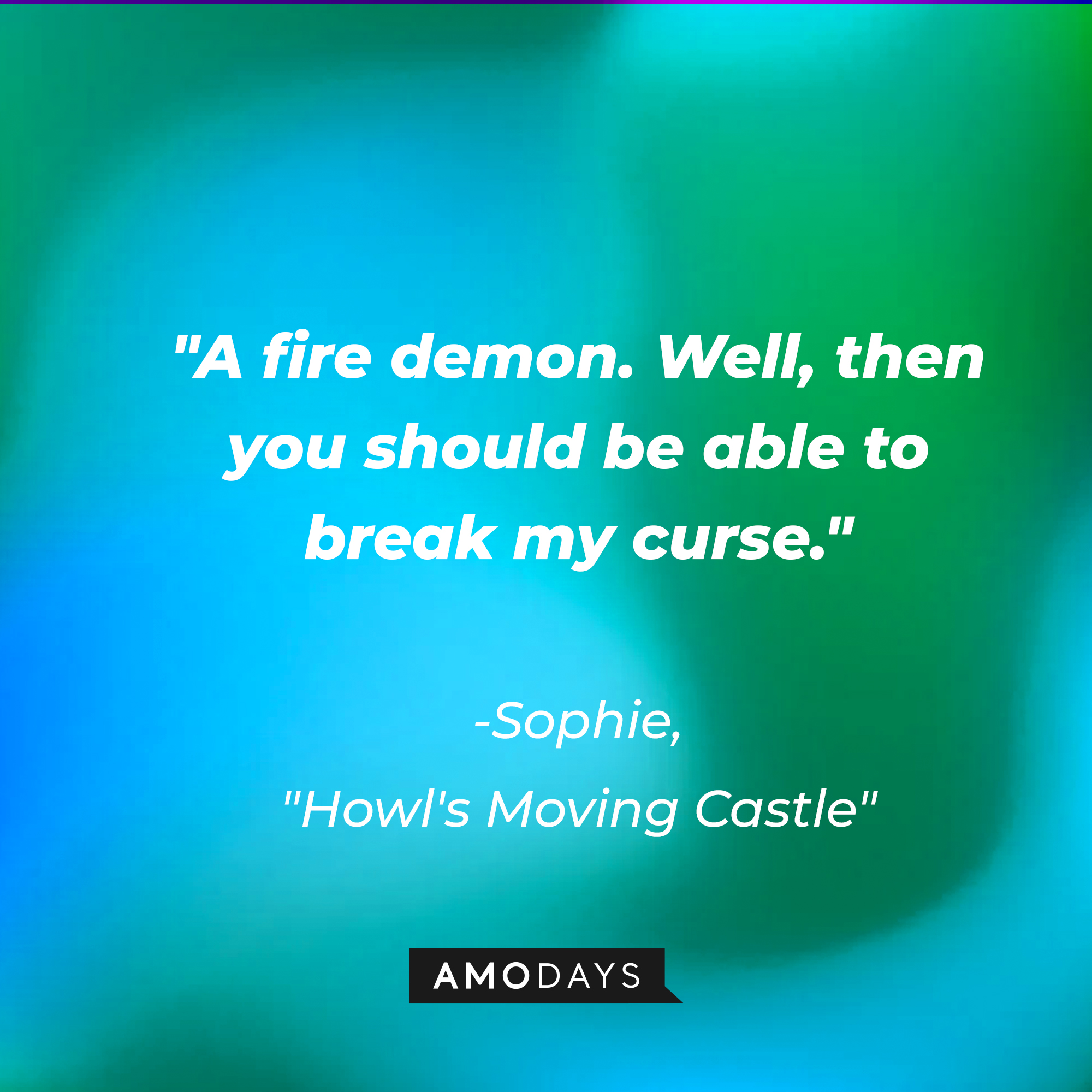 Sophie's quote in "Howl's Moving Castle:" "A fire demon. Well, then you should be able to break my curse." | Source: AmoDays