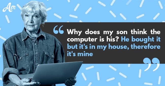 Why does my son think the computer is his? He bought it but it's in my house, therefore it's mine