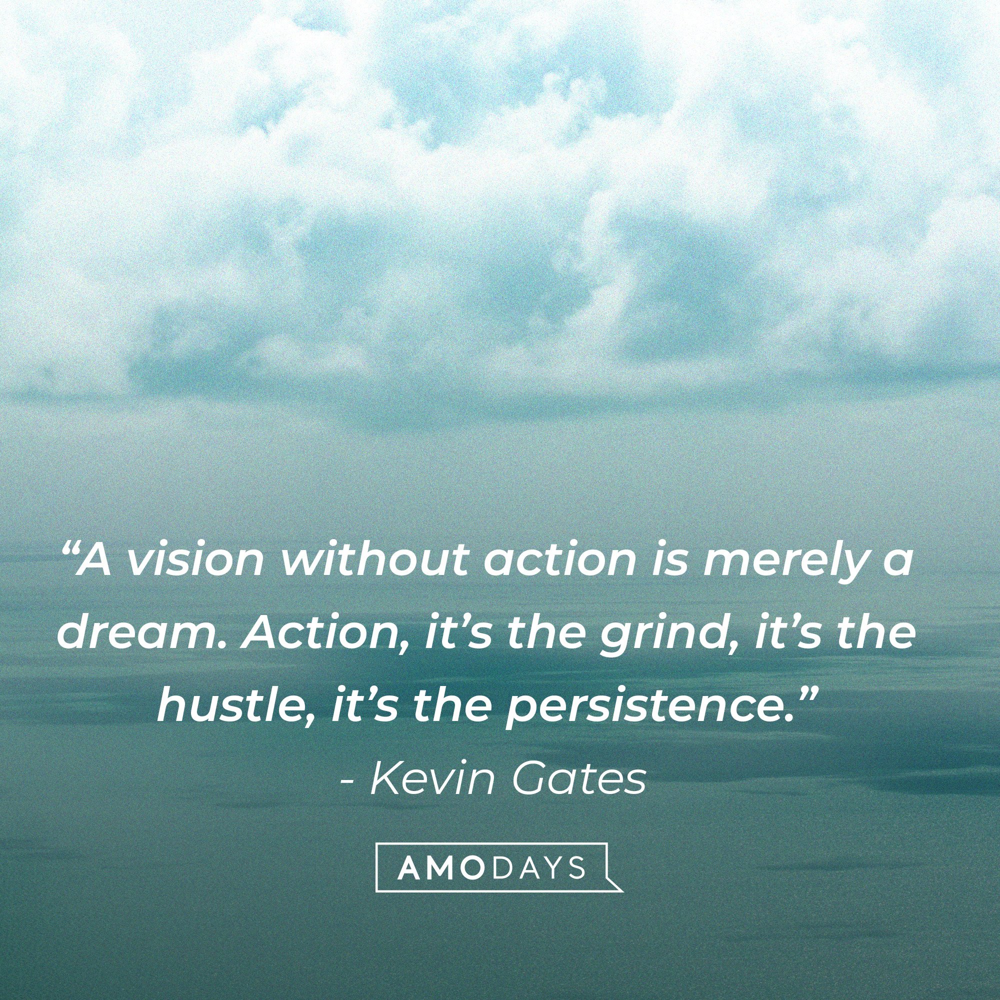 Kevin Gates’ quote: "A vision without action is merely a dream. Action, it’s the grind, it’s the hustle, it’s the persistence.” | Image: AmoDays