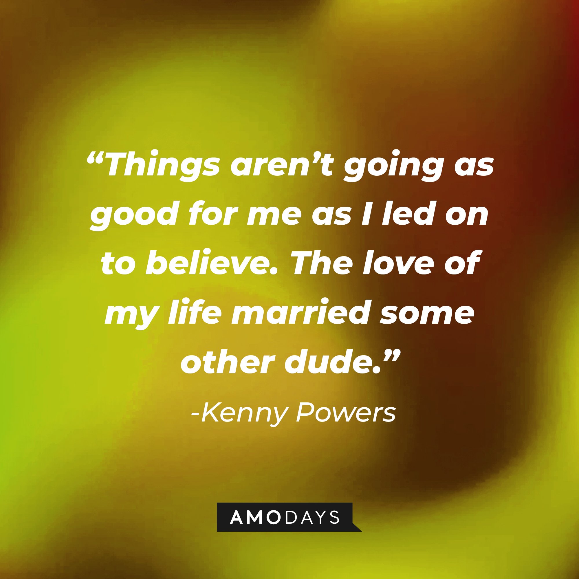  Kenny Powers' quote: Things aren't going as good for me as I led on to believe. The love of my life married some other dude.” | Image: AmoDays