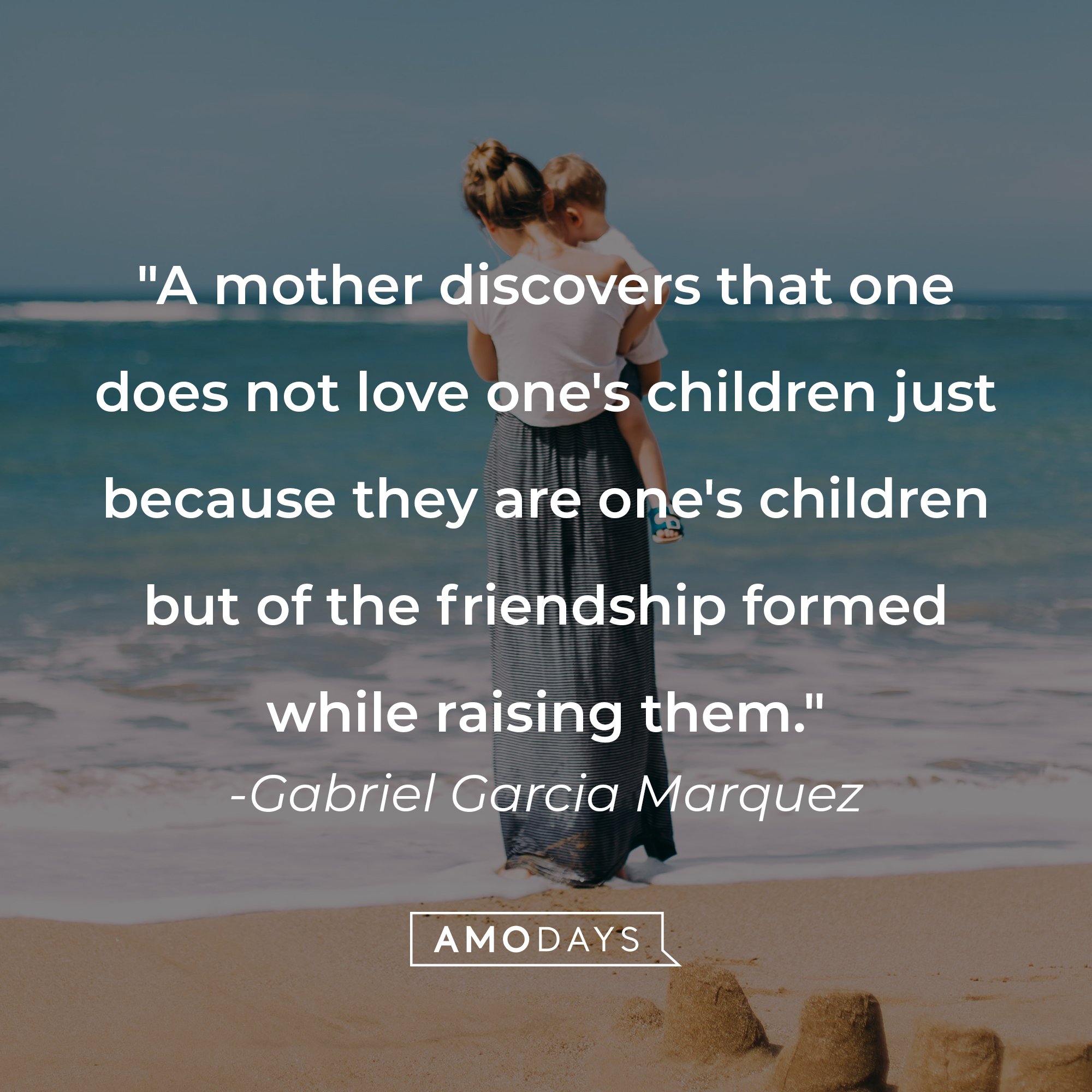 Gabriel Garcia Marquez's quote: "A mother discovers that one does not love one's children just because they are one's children but of the friendship formed while raising them." | Image: AmoDays