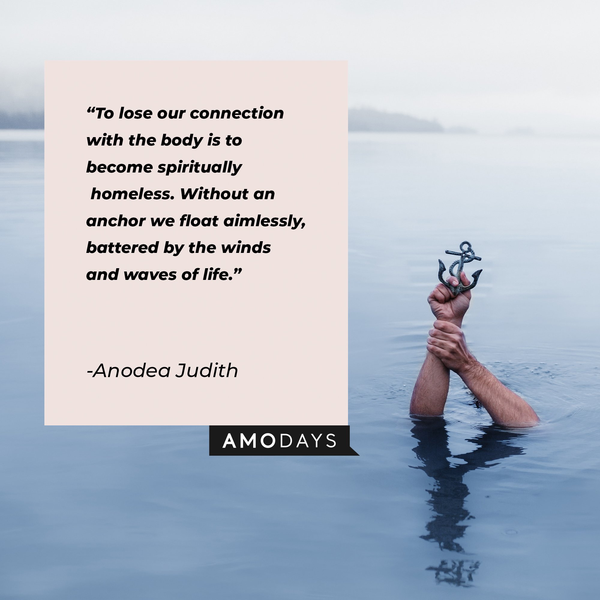 Anodea Judith's quote: "To lose our connection with the body is to become spiritually homeless. Without an anchor we float aimlessly, battered by the winds and waves of life." | Image: AmoDays