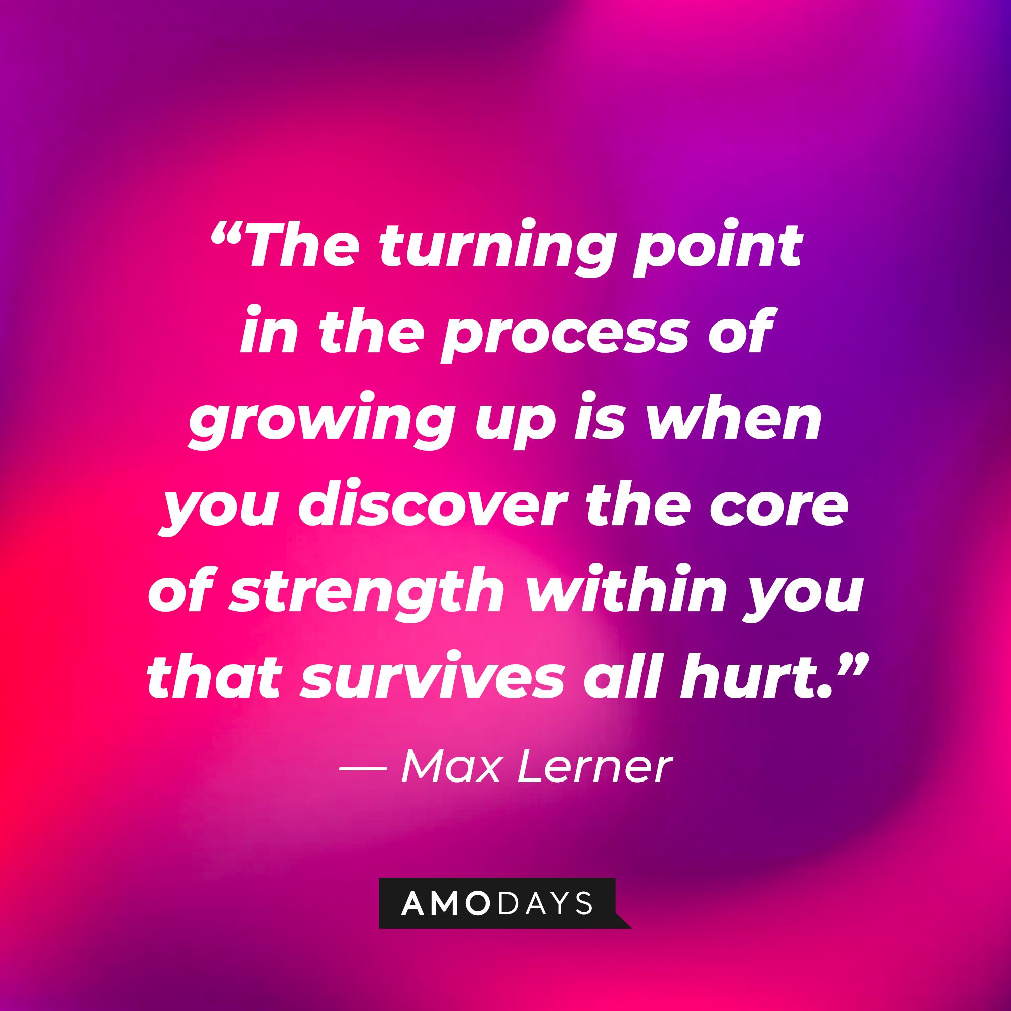 Max Lerner's quote: “The turning point in the process of growing up is when you discover the core of strength within you that survives all hurt.” | Image: AmoDays