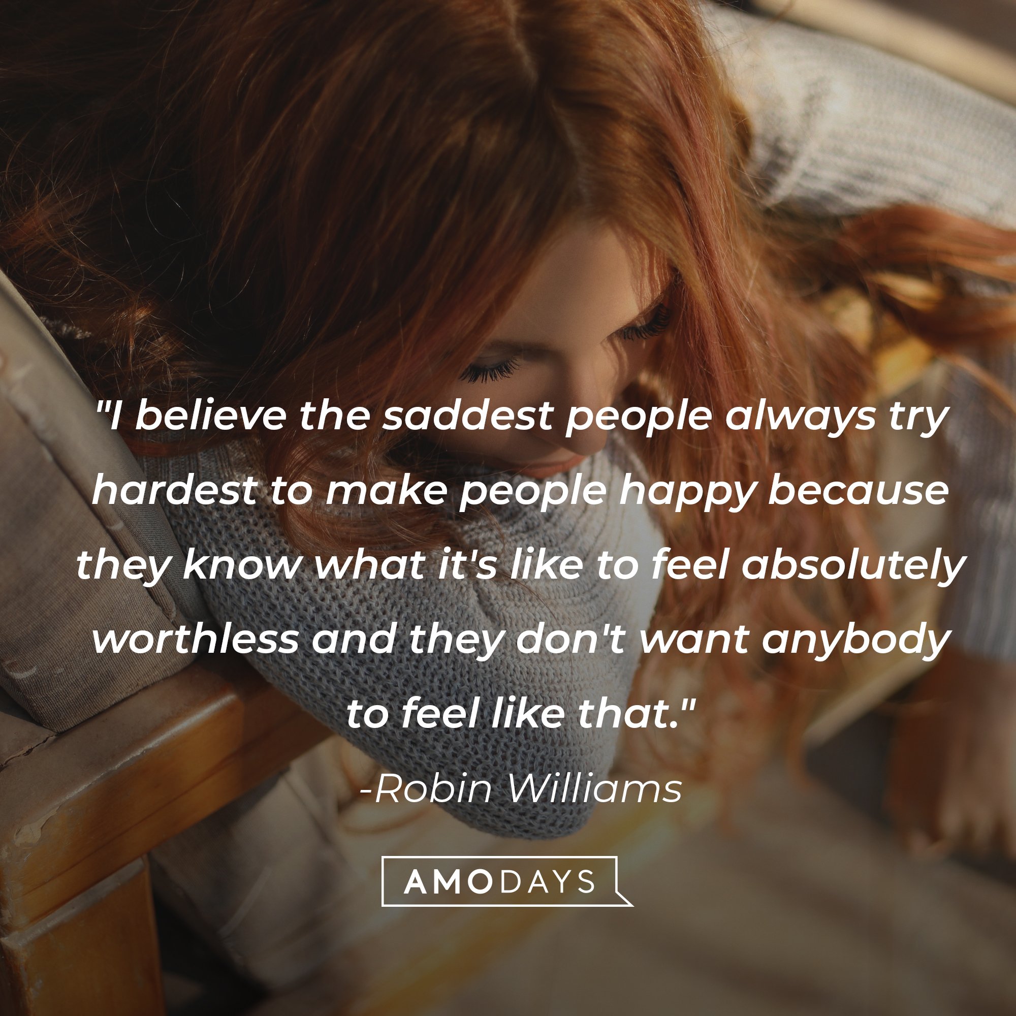 Robin Williams' quote: "I believe the saddest people always try hardest to make people happy because they know what it's like to feel absolutely worthless and they don't want anybody to feel like that." | Image: AmoDays