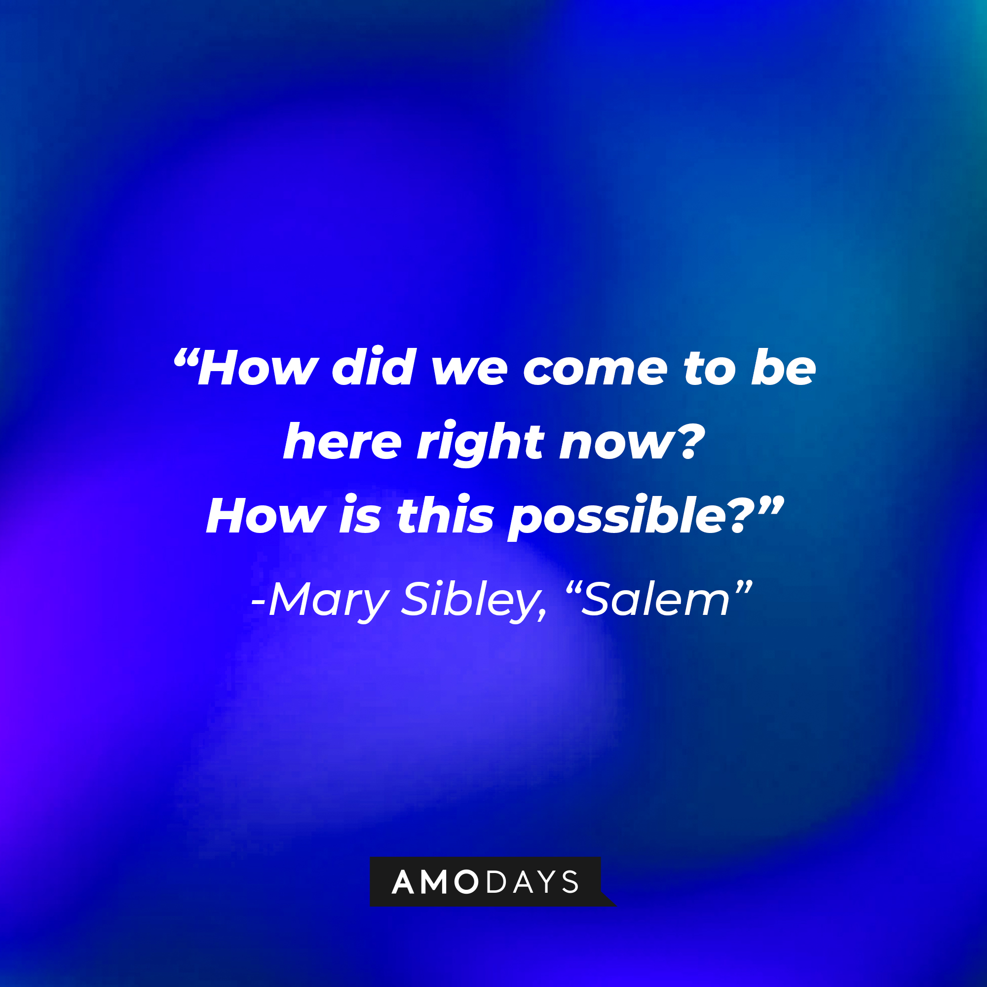 Mary Sibley's quote: "How did we come to be here right now? How is this possible?" | Source: Amodays