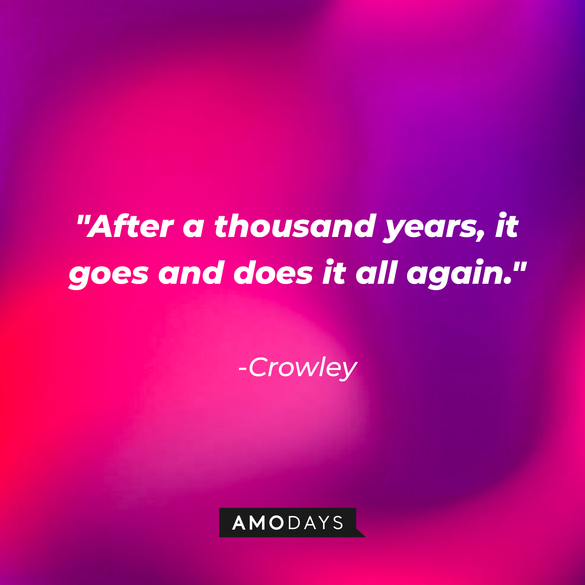 Crowley's quote: "After a thousand years, it goes and does it all again." | Source: AmoDays