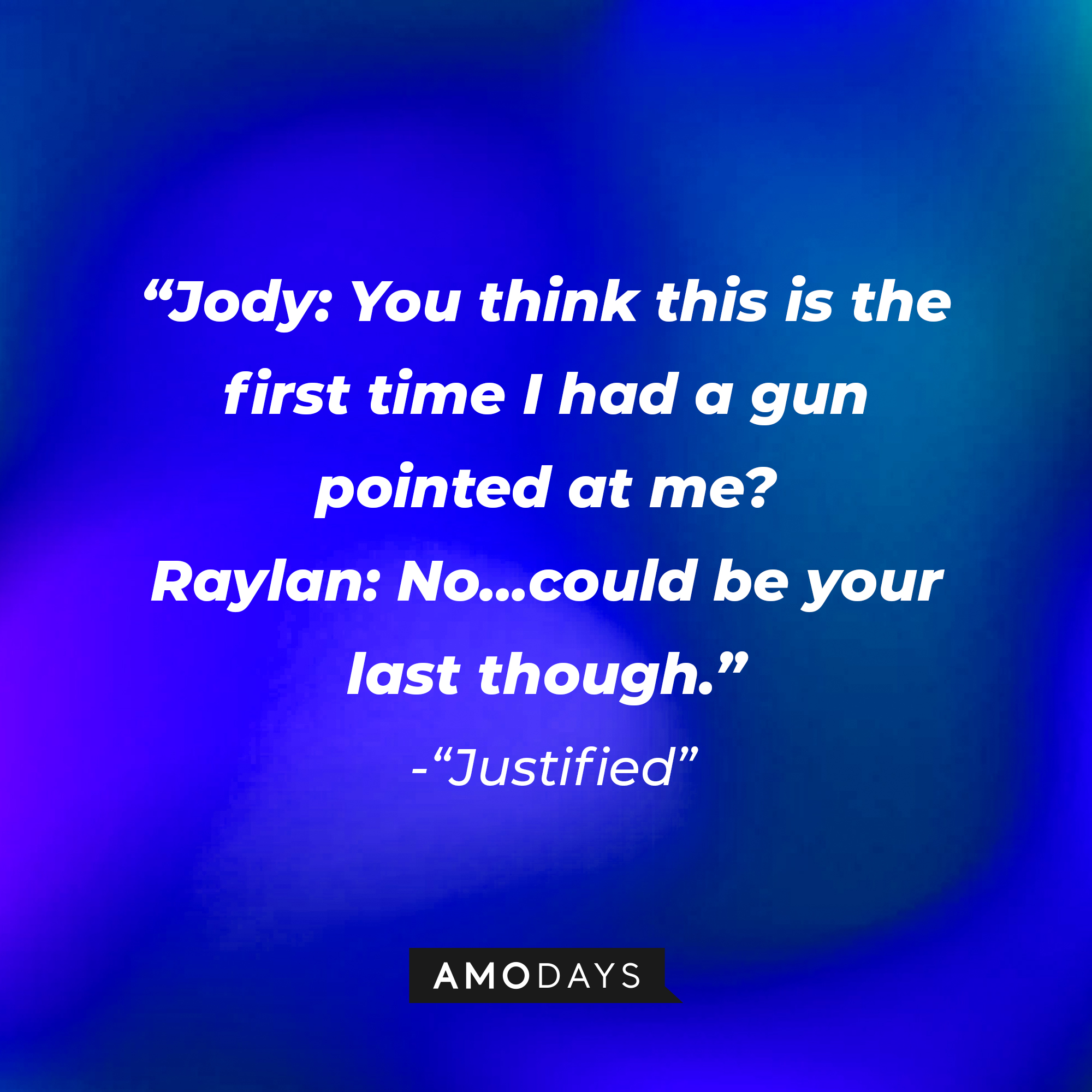 Quote from “Justified”: “Jody: You think this is the first time I had a gun pointed at me? Raylan: No...could be your last though.” | Source: AmoDays