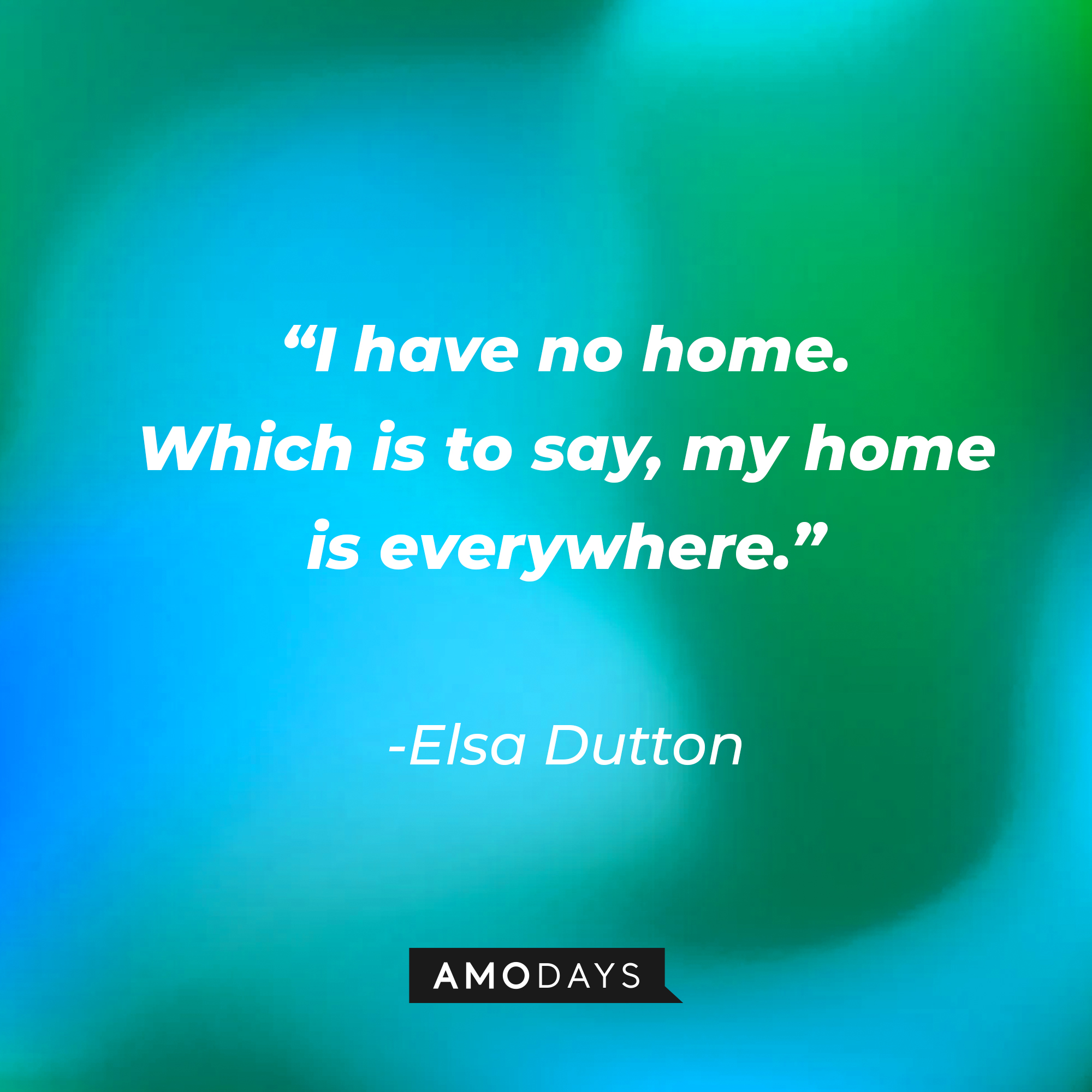 Elsa Dutton’s quote: “I have no home. Which is to say, my home is everywhere.” | Source: AmoDays