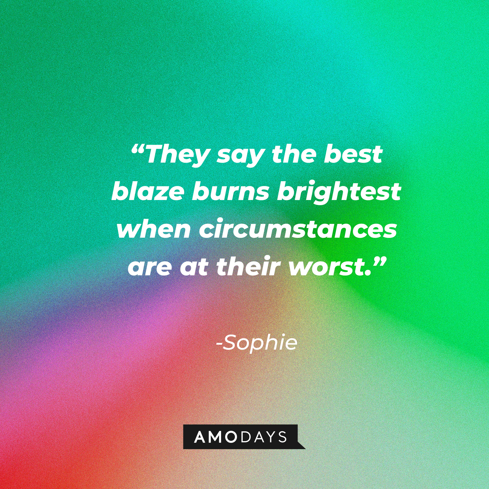 Sophie's quote: ”They say the best blaze burns brightest when circumstances are at their worst.” | Source: AmoDays