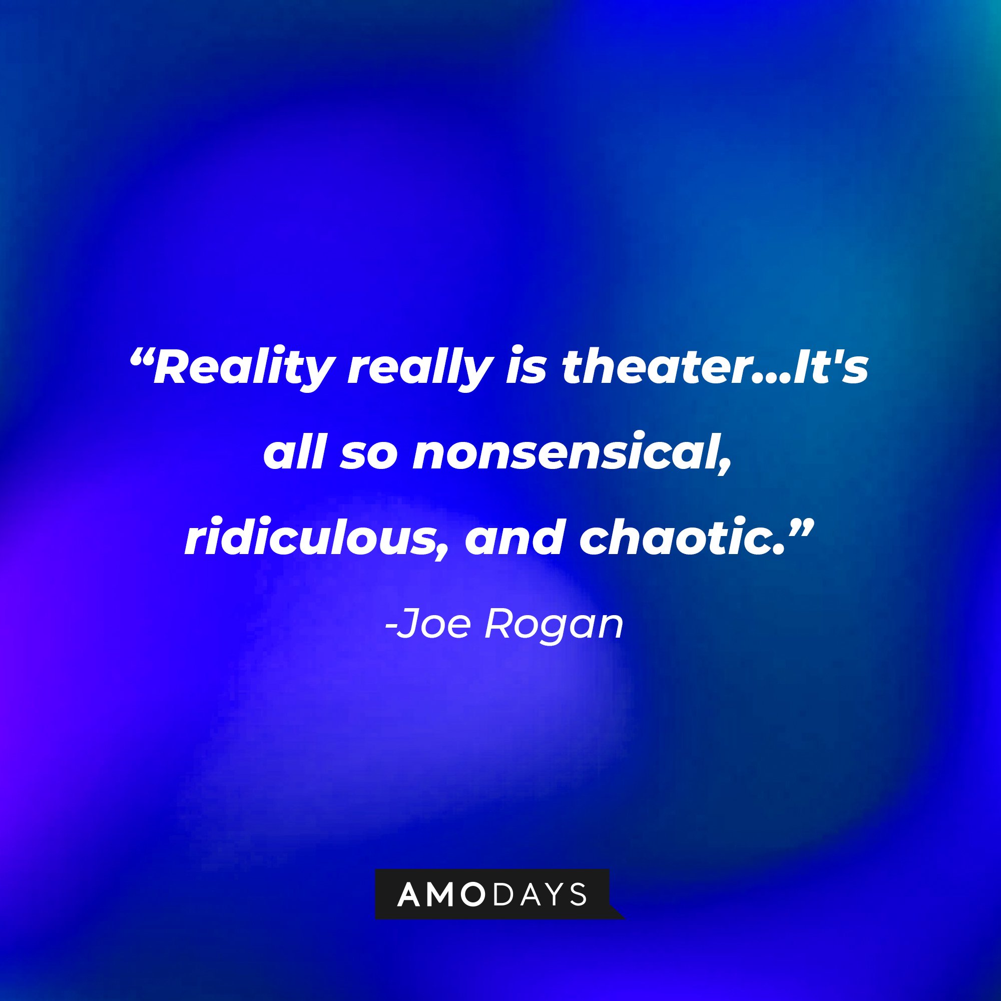 Joe Rogan's quote: "Reality really is theater…It's all so nonsensical, ridiculous, and chaotic." | Image: AmoDays