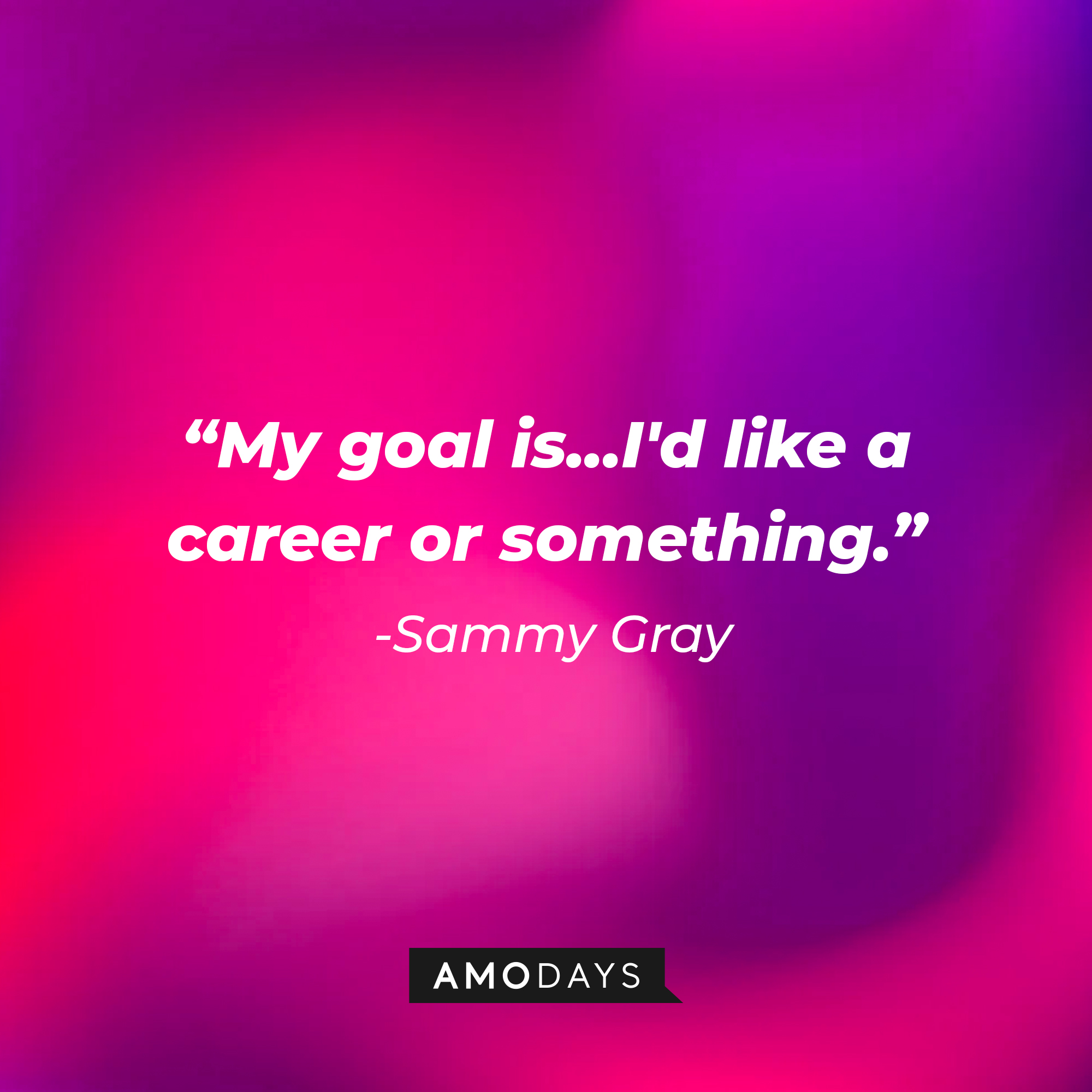 Sammy Gray’s quote: “My goal is...I'd like a career or something.” | Source: AmoDays