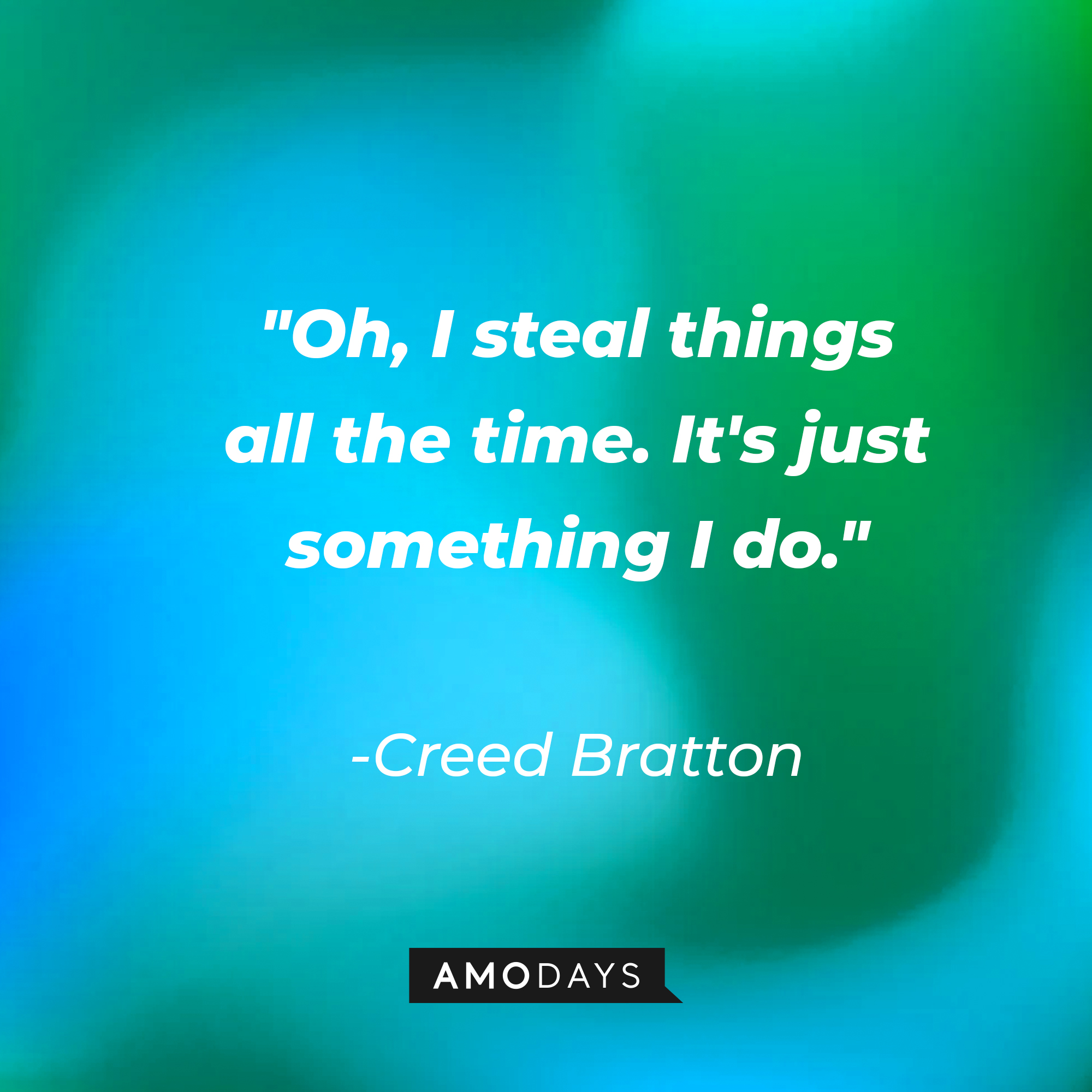 Creed Bratton's quote: "Oh, I steal things all the time. It's just something I do." | Source: AmoDays
