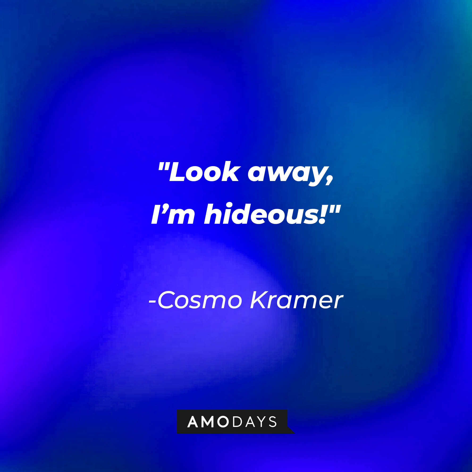 Cosmo Kramer’s quote: "Look away, I’m hideous!" | Source: AmoDays