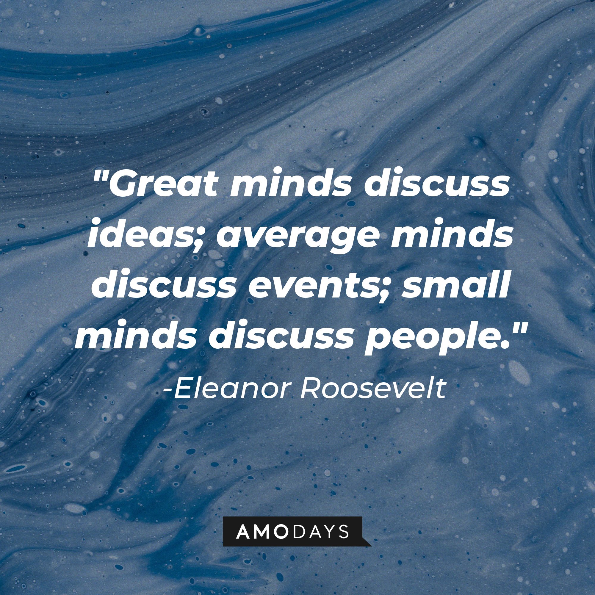 Eleanor Roosevelt's quote: "Great minds discuss ideas; average minds discuss events; small minds discuss people." | Image: AmoDays