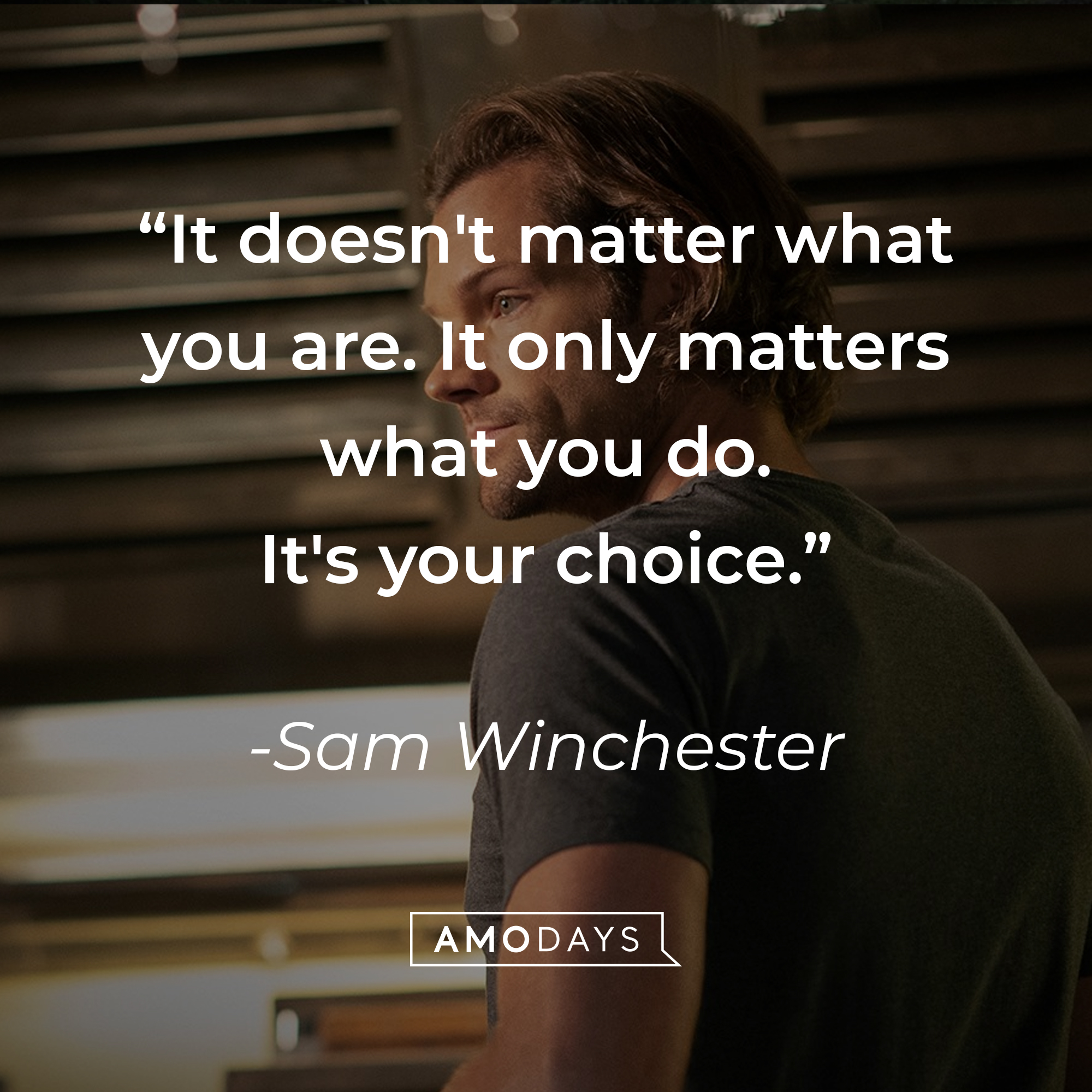 Sam Winchester's quote: "It doesn't matter what you are. It only matters what you do. It's your choice." | Source: Facebook.com/Supernatural