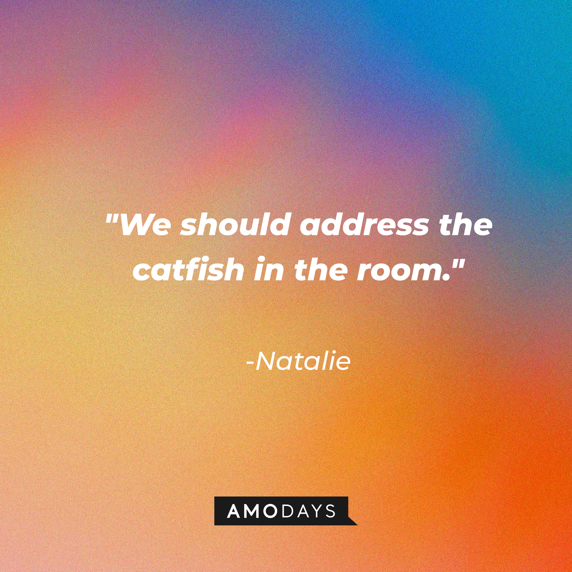 Natalie’s quote: "We should address the catfish in the room." | Source: AmoDays