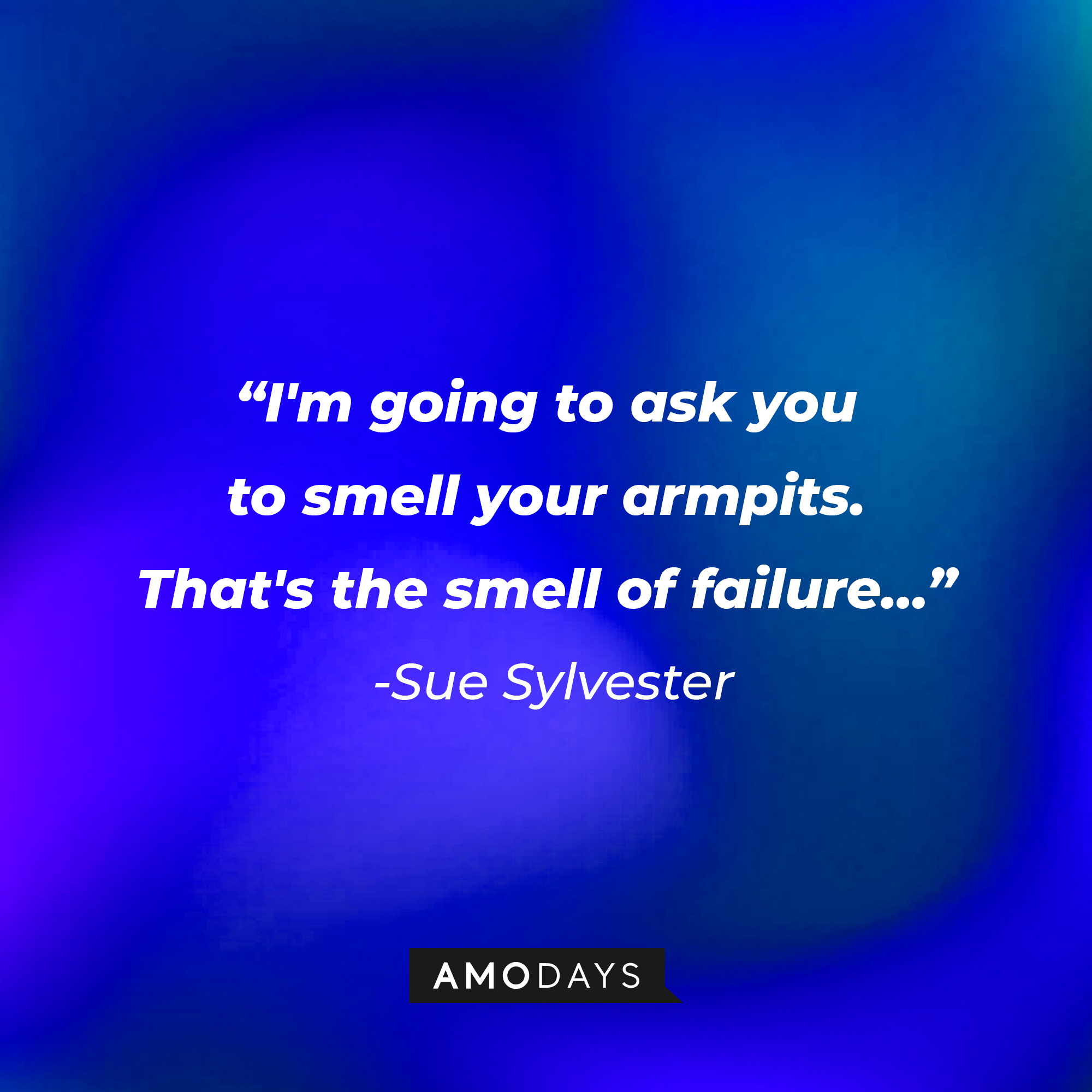 Sue Sylvester’s quote from “Glee”: “I'm going to ask you to smell your armpits. That's the smell of failure…” | Image: AmoDays