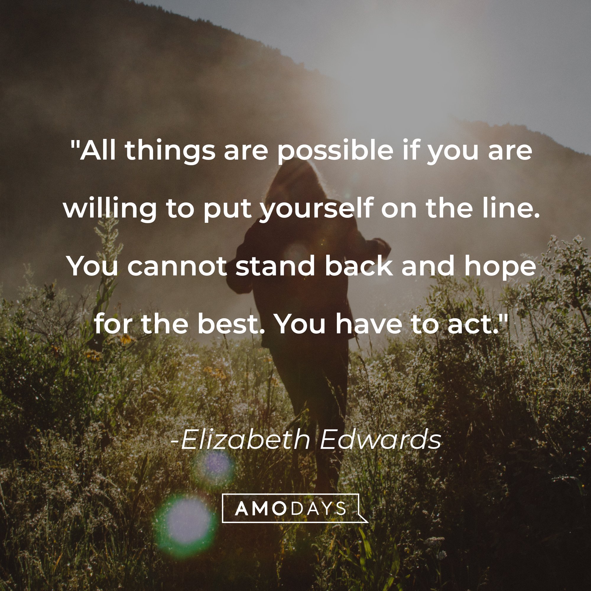 Elizabeth Edwards' quote: "All things are possible if you are willing to put yourself on the line. You cannot stand back and hope for the best. You have to act." | Image: AmoDays