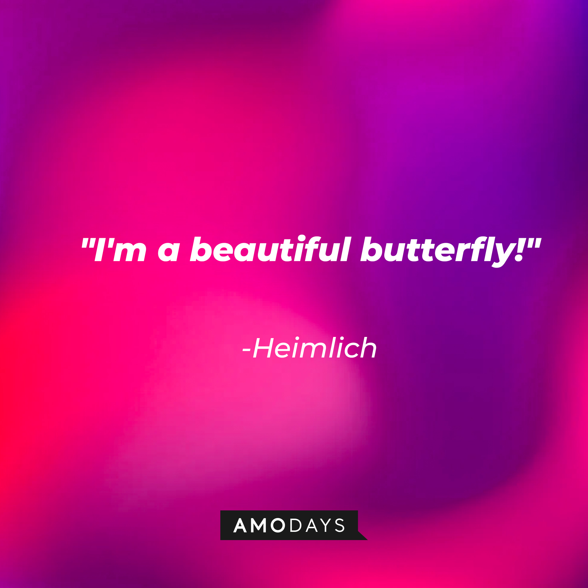Heimlich's quote: "I'm a beautiful butterfly!" | Source: AmoDays