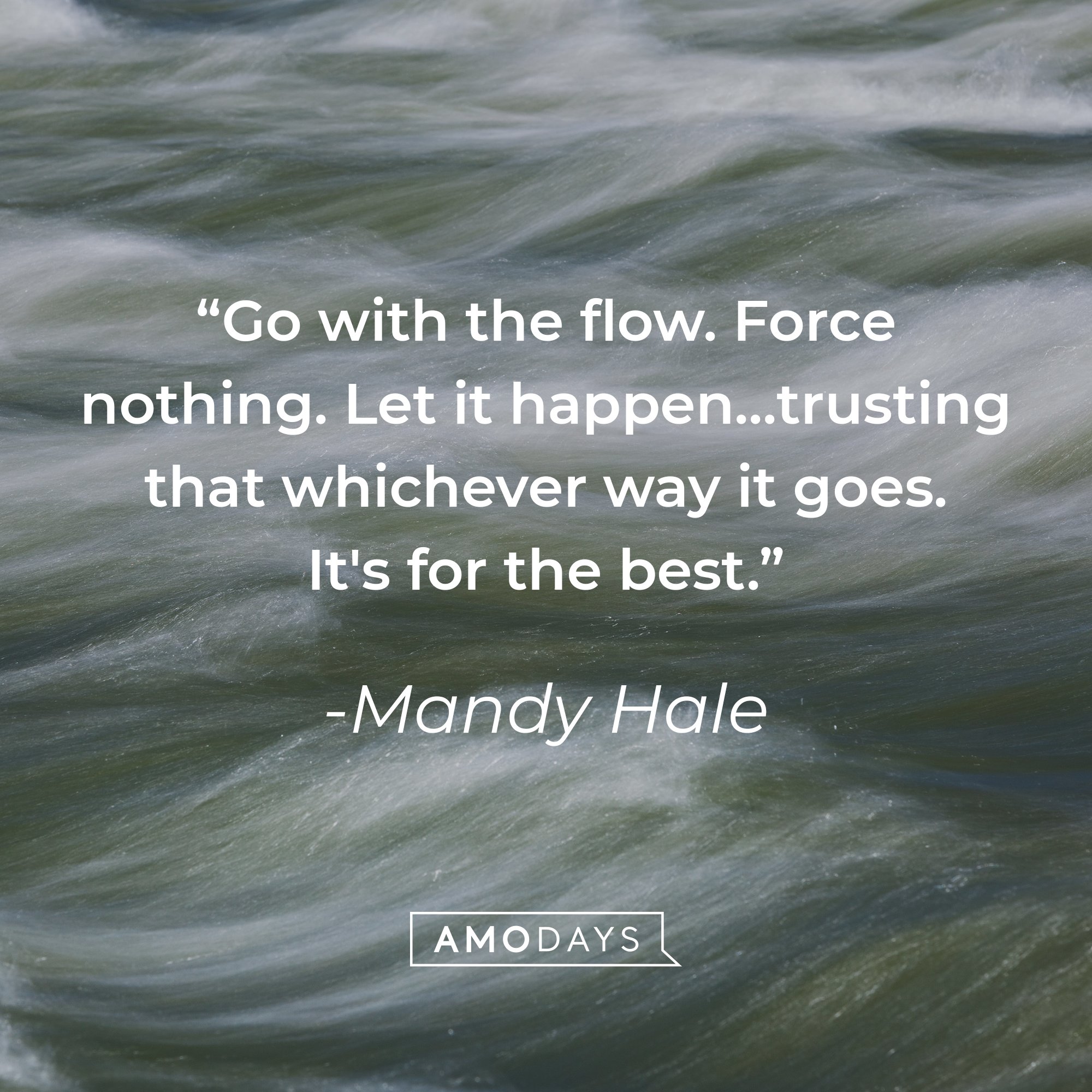 Mandy Hale's quote: "Go with the flow. Force nothing. Let it happen…trusting that whichever way it goes. It's for the best." | Image: AmoDays