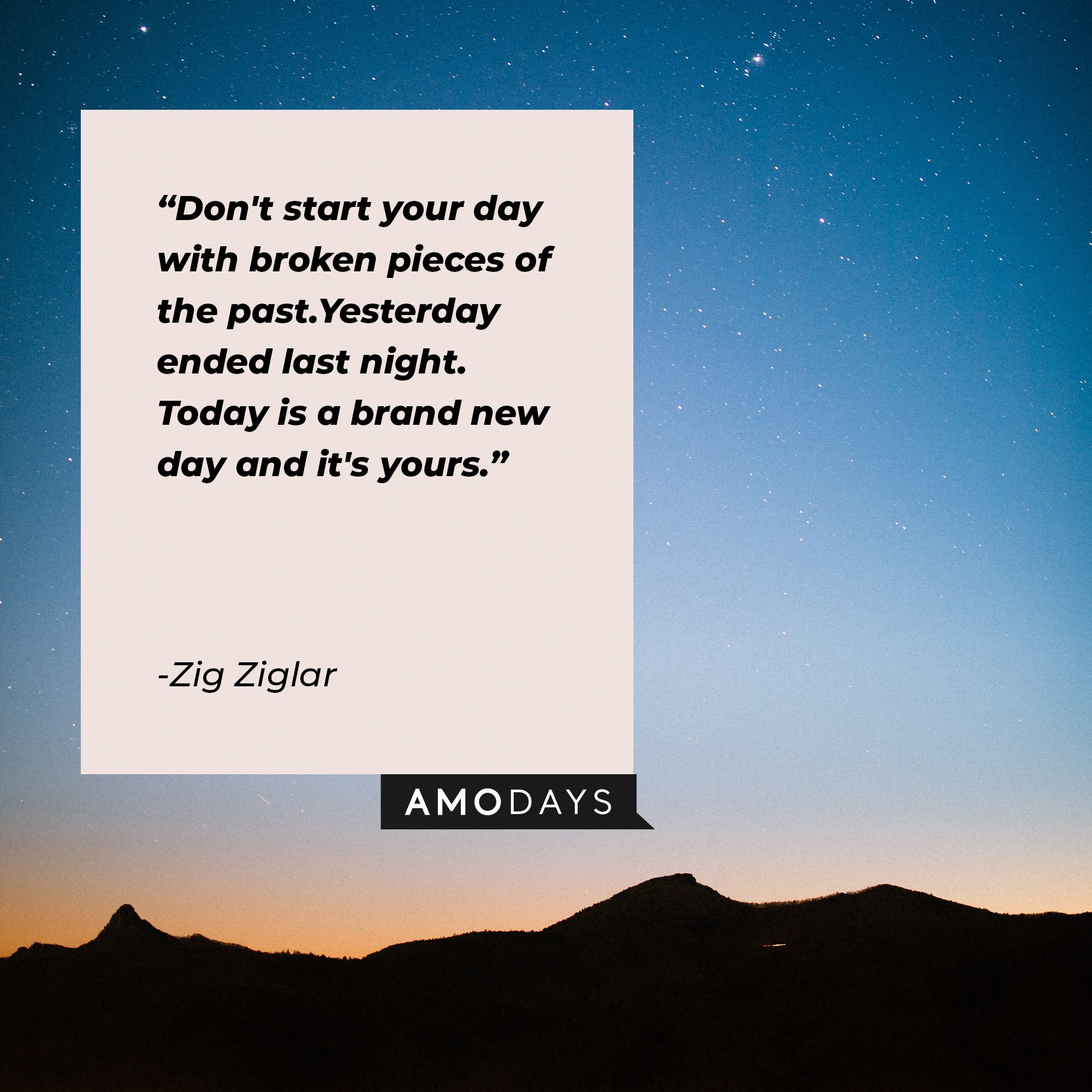 Zig Ziglar’s quote: "Don't start your day with broken pieces of the past. Yesterday ended last night. Today is a brand new day and it's yours." | Image: AmoDays   