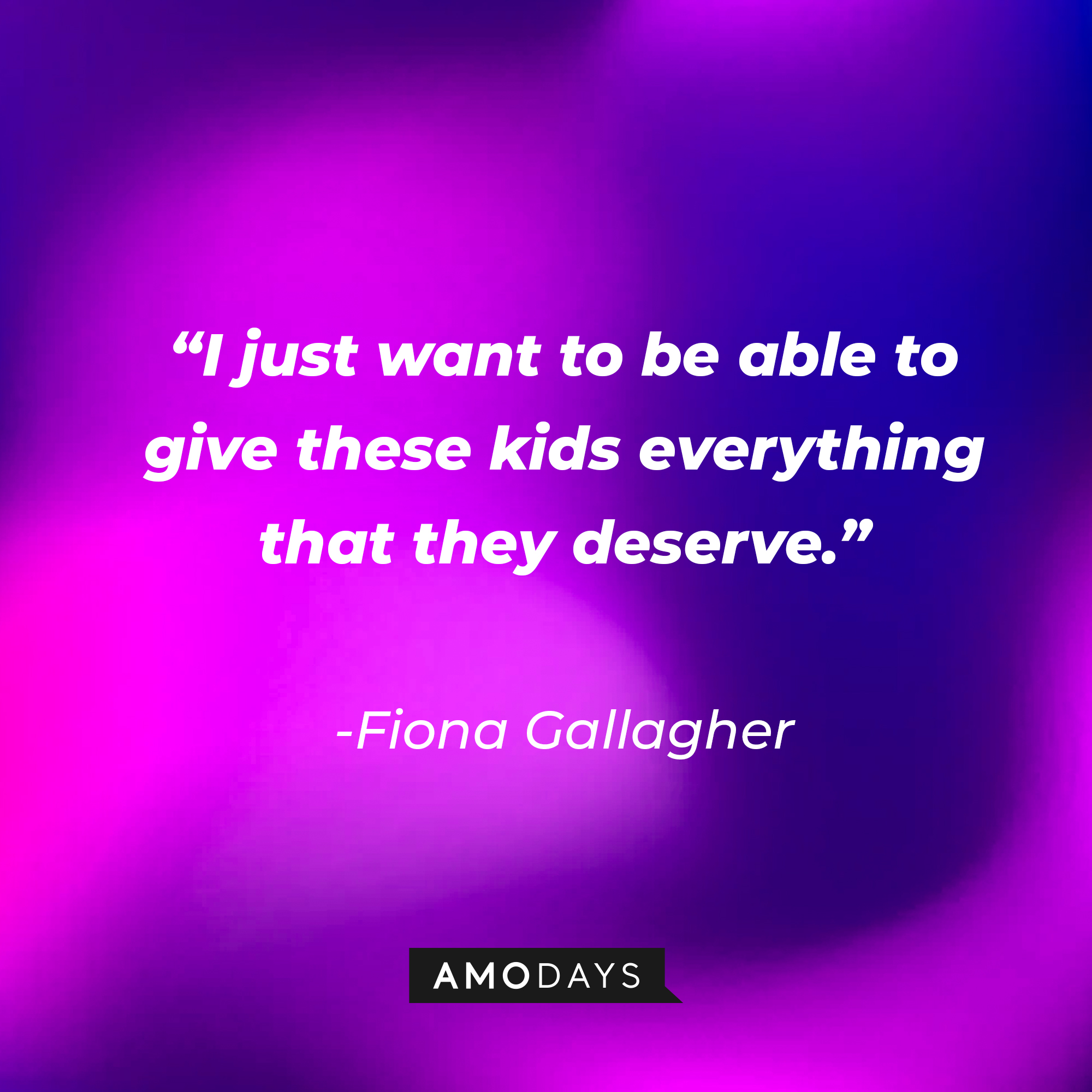 Fiona Gallagher’s quote:  "I just want to be able to give these kids everything that they deserve." | Source: AmoDays