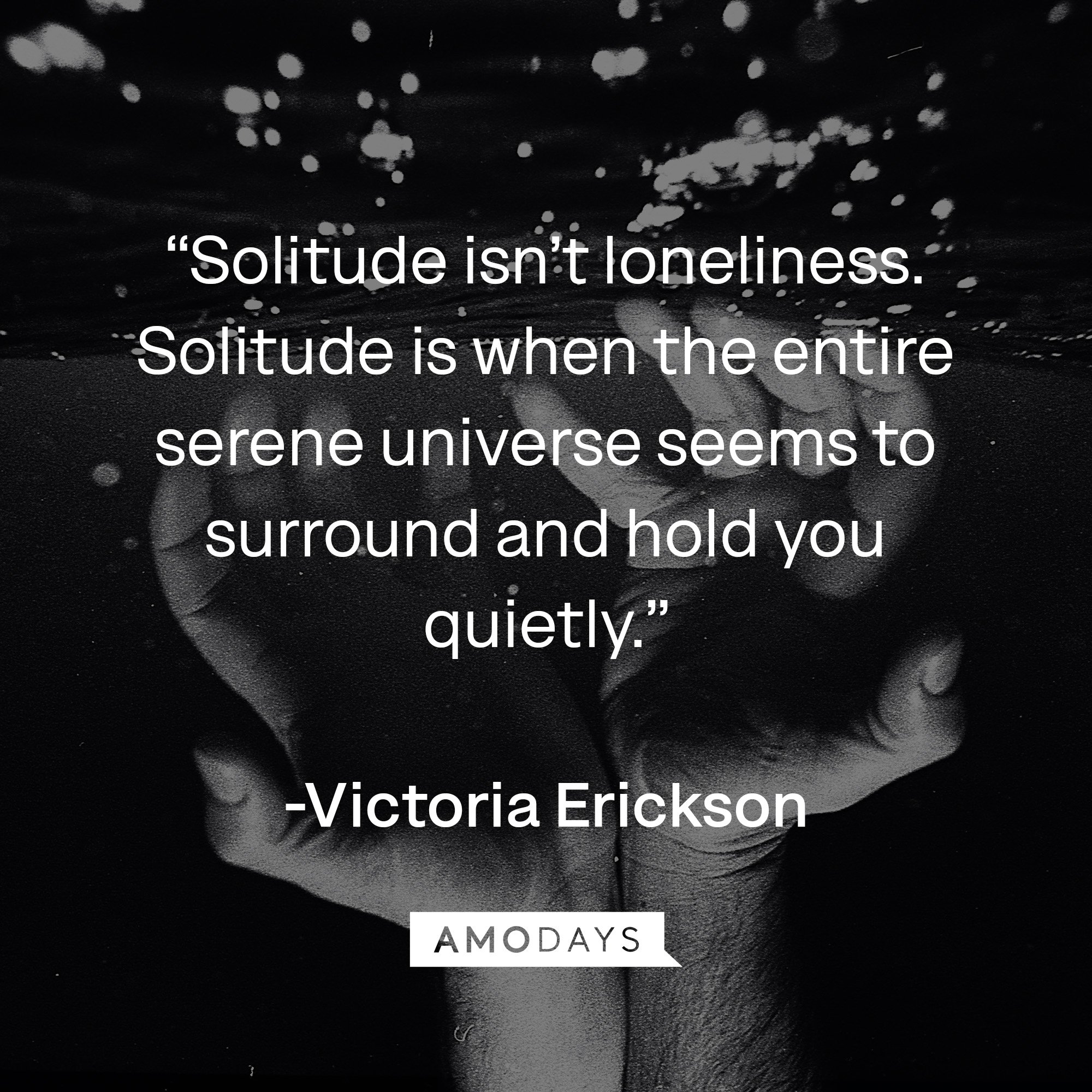  Victoria Erickson’s quote: “Solitude isn’t loneliness. Solitude is when the entire serene universe seems to surround and hold you quietly.” | Image: Amodays