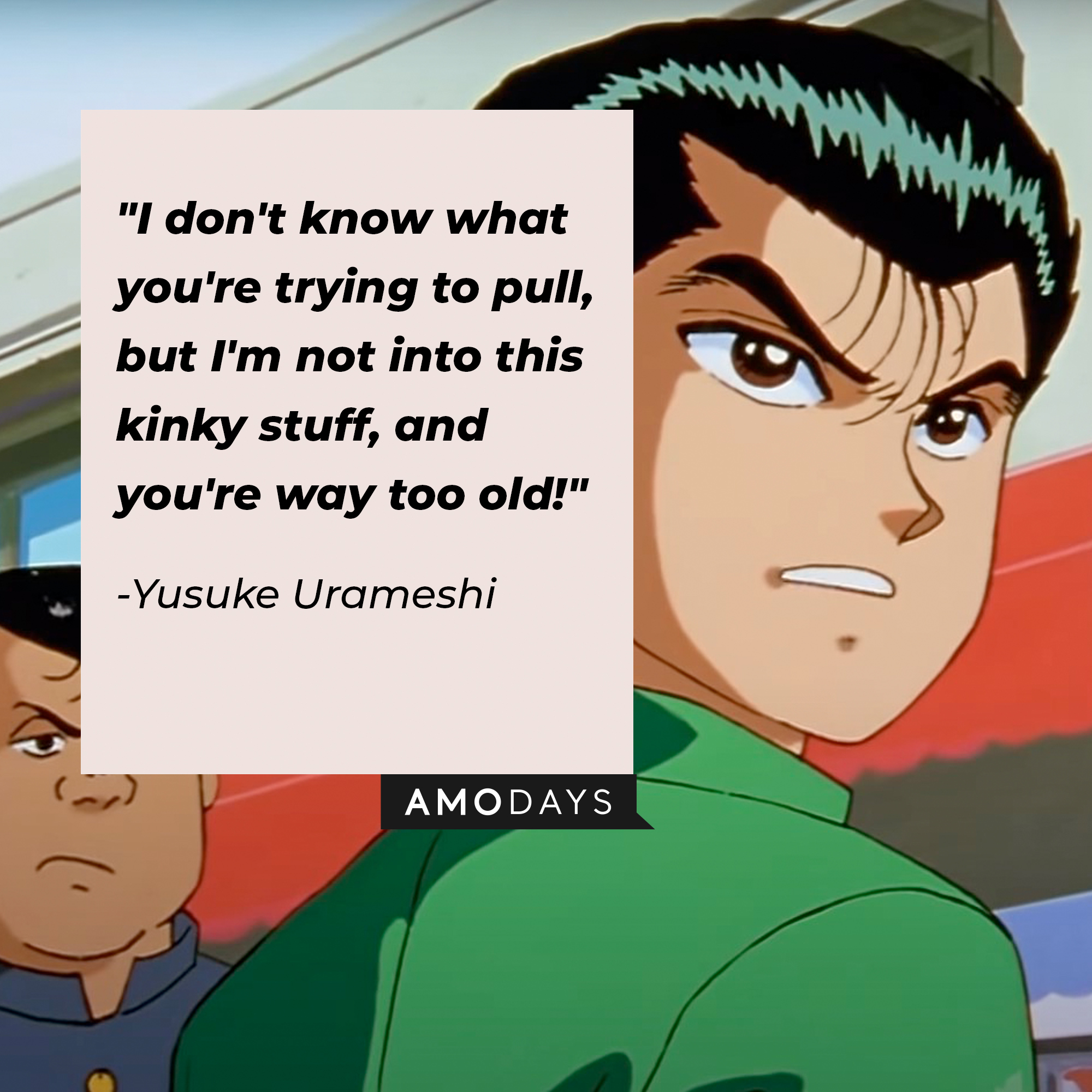 Yusuke Urameshi's quote: "I don't know what you're trying to pull, but I'm not into this kinky stuff, and you're way too old!" | Source: Facebook.com/watchyuyuhakusho