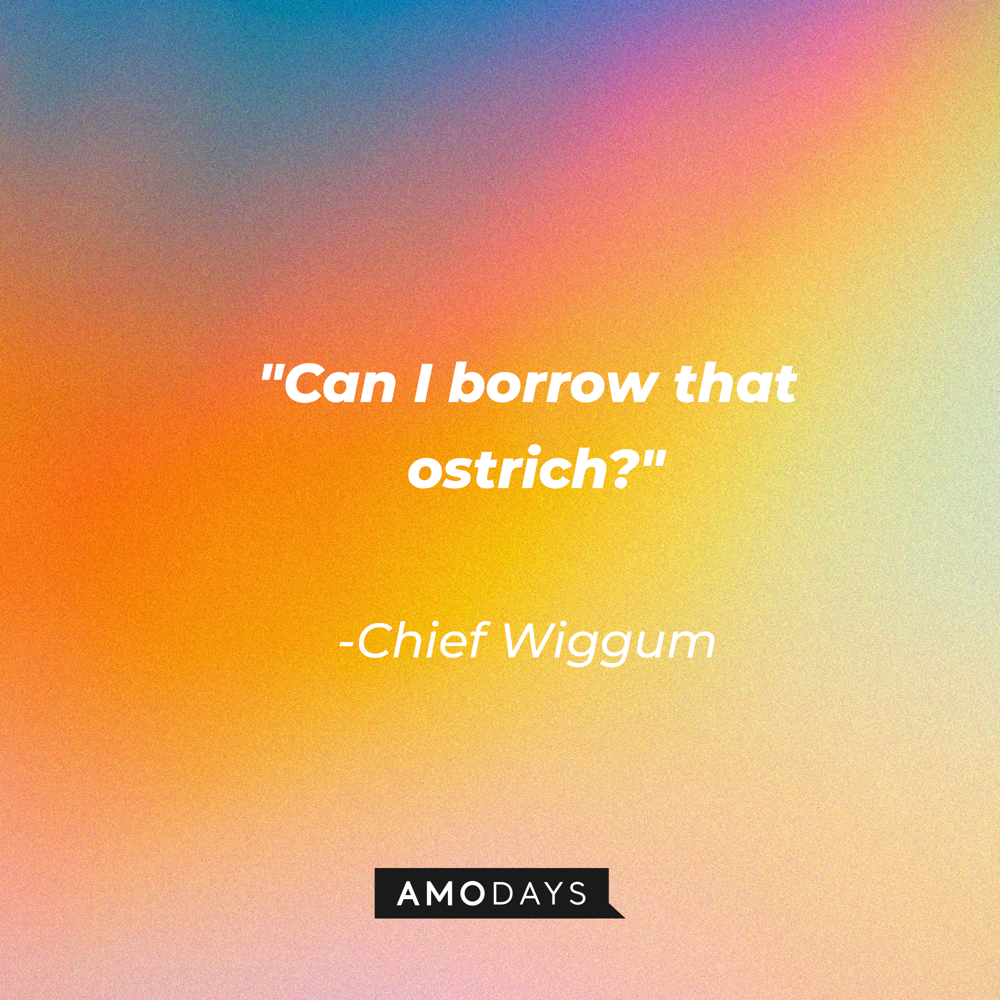 Chief Wiggum’s quote: "Can I borrow that ostrich?" | Source: Amodays
