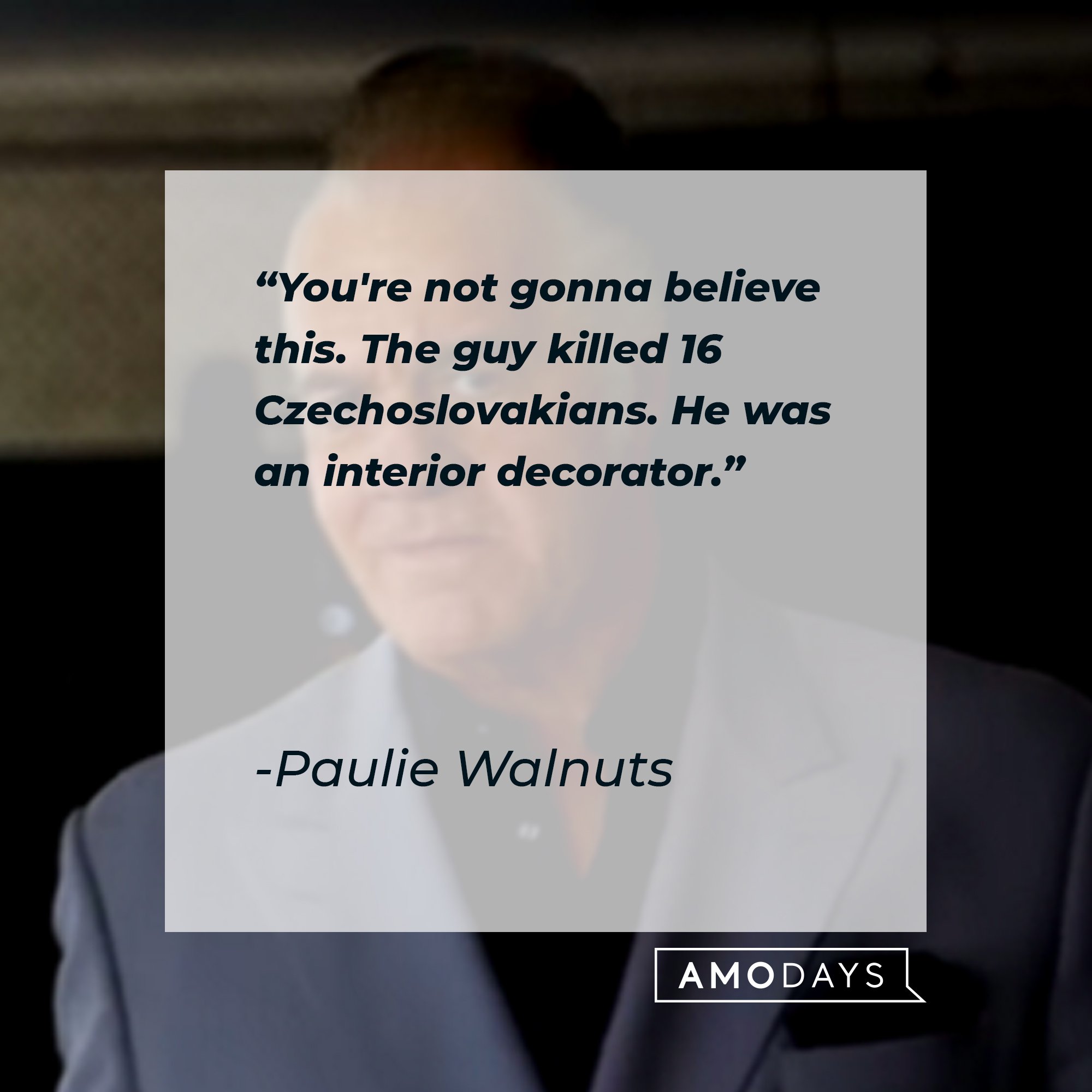 Paulie Walnuts' quote: "You're not gonna believe this. The guy killed 16 Czechoslovakians. He was an interior decorator." | Image: AmoDays 