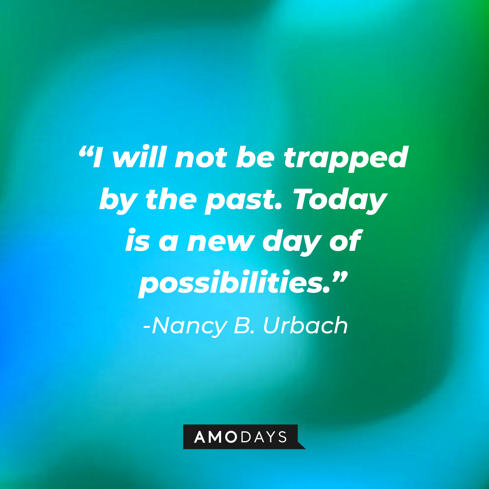 Nancy B. Urbach’s quote: "I will not be trapped by the past. Today is a new day of possibilities."  | Image: Amodays