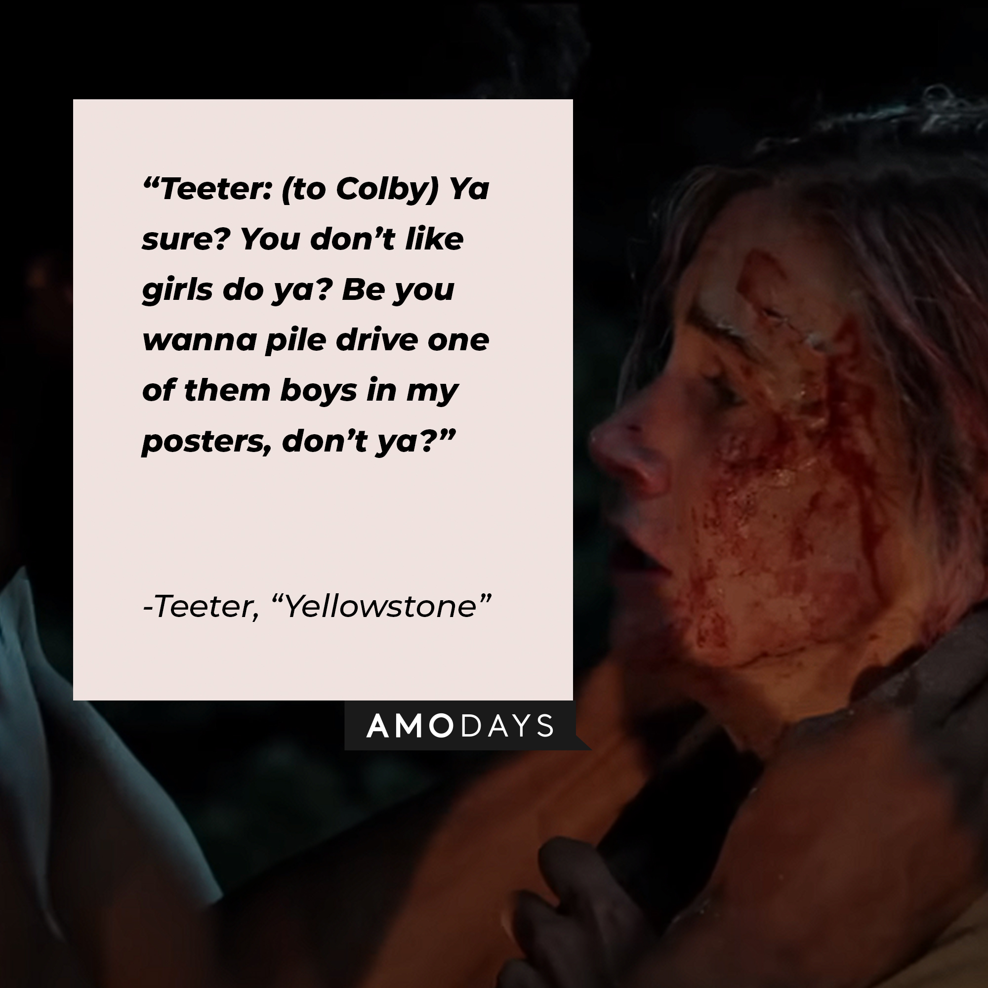 Teeter’s quote from “Yellowstone”: “Teeter: (to Colby) Ya sure? You don’t like girls do ya? Be you wanna pile drive one of them boys in my posters, don’t ya?” | Source: youtube.com/yellowstone